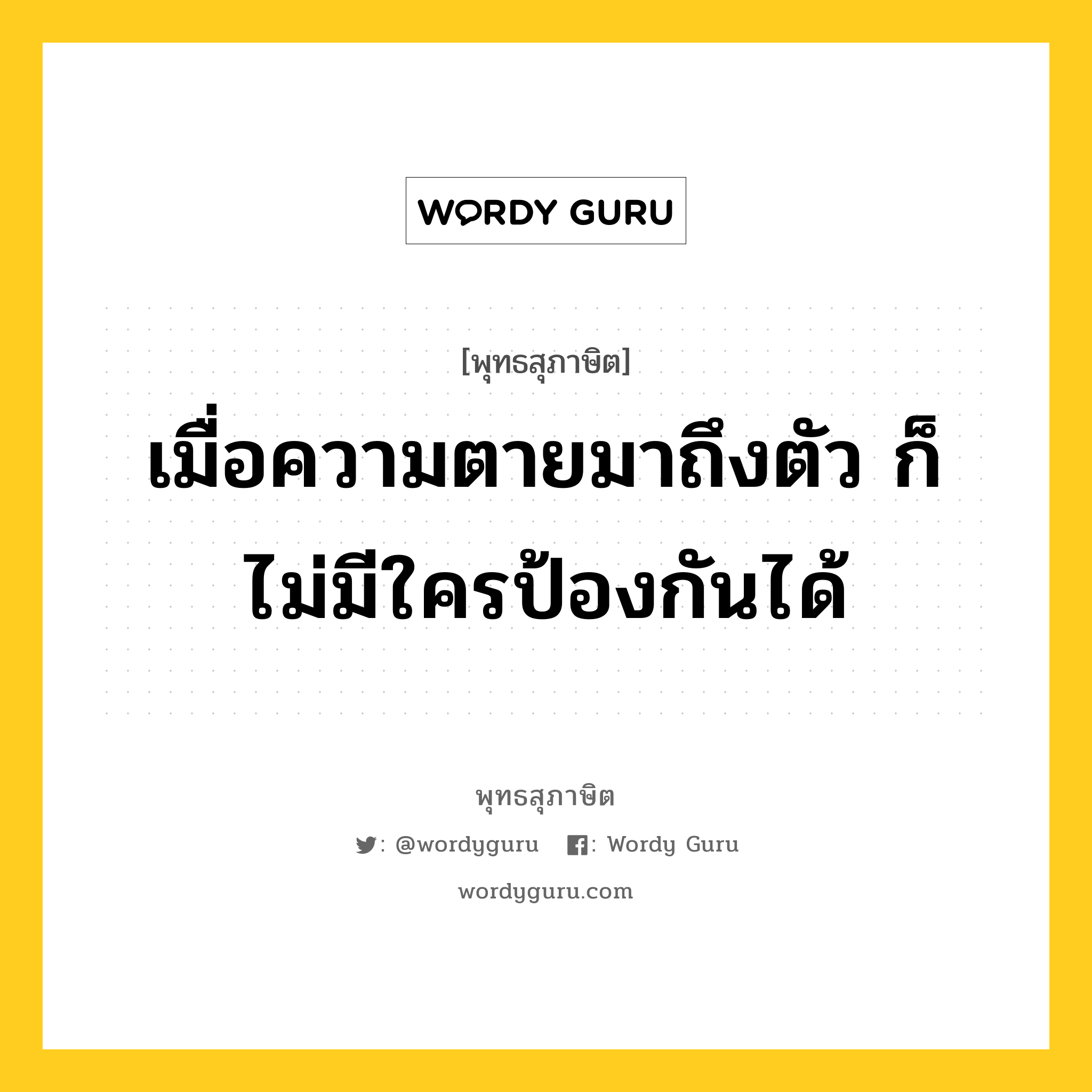 เมื่อความตายมาถึงตัว ก็ไม่มีใครป้องกันได้ หมายถึงอะไร?, พุทธสุภาษิต เมื่อความตายมาถึงตัว ก็ไม่มีใครป้องกันได้ หมวดหมู่ หมวดชีวิต-ความตาย หมวด หมวดชีวิต-ความตาย