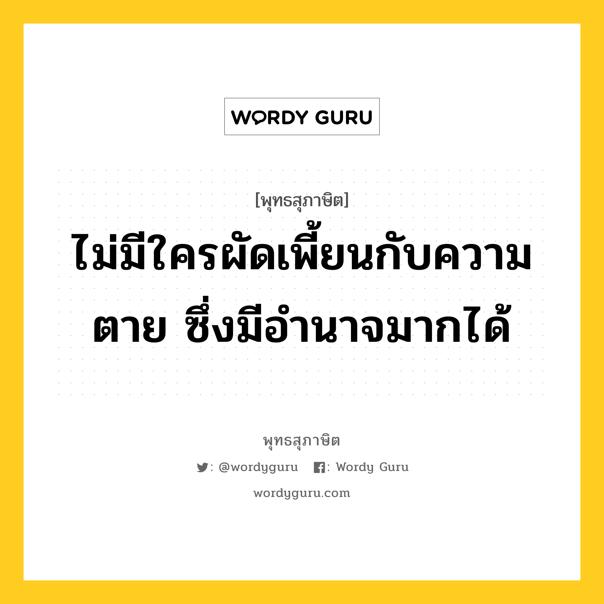 ไม่มีใครผัดเพี้ยนกับความตาย ซึ่งมีอำนาจมากได้ หมายถึงอะไร?, พุทธสุภาษิต ไม่มีใครผัดเพี้ยนกับความตาย ซึ่งมีอำนาจมากได้ หมวดหมู่ หมวดชีวิต-ความตาย หมวด หมวดชีวิต-ความตาย