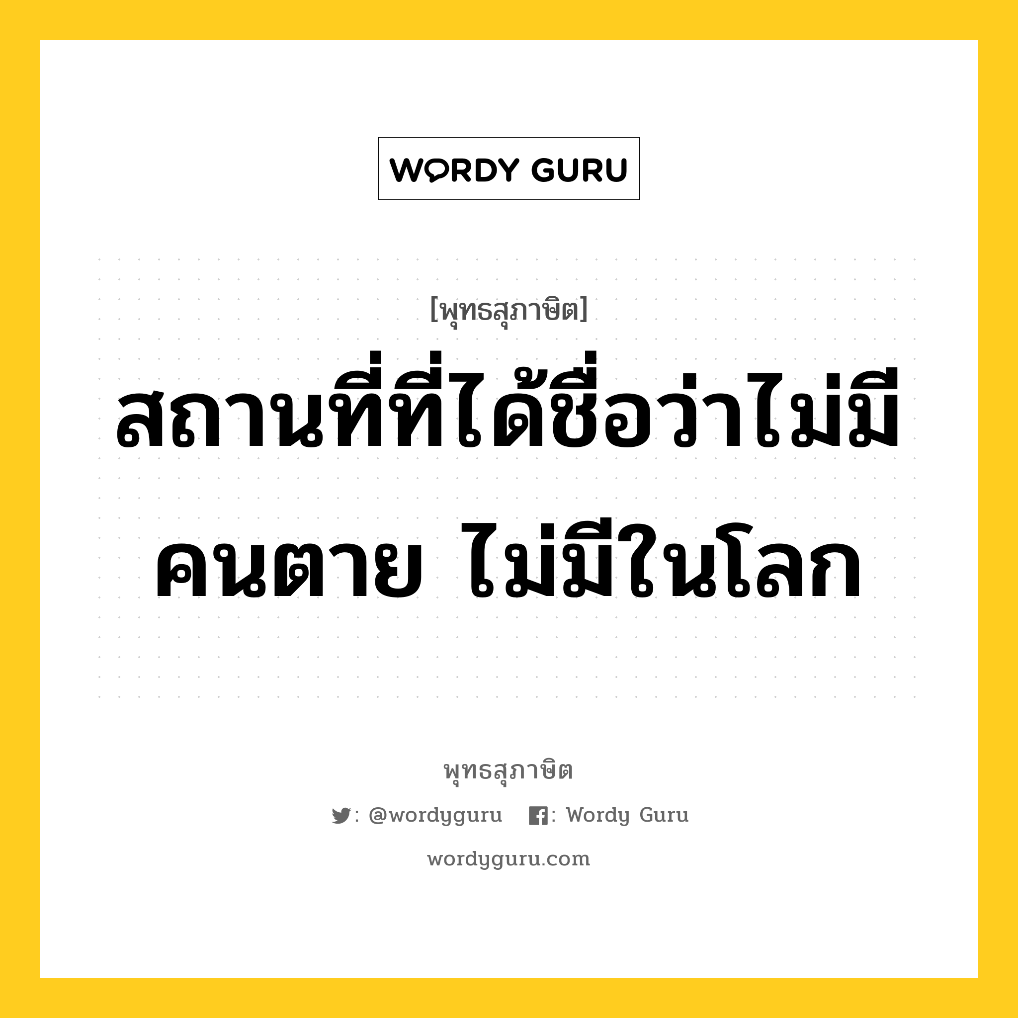 สถานที่ที่ได้ชื่อว่าไม่มีคนตาย ไม่มีในโลก หมายถึงอะไร?, พุทธสุภาษิต สถานที่ที่ได้ชื่อว่าไม่มีคนตาย ไม่มีในโลก หมวดหมู่ หมวดชีวิต-ความตาย หมวด หมวดชีวิต-ความตาย