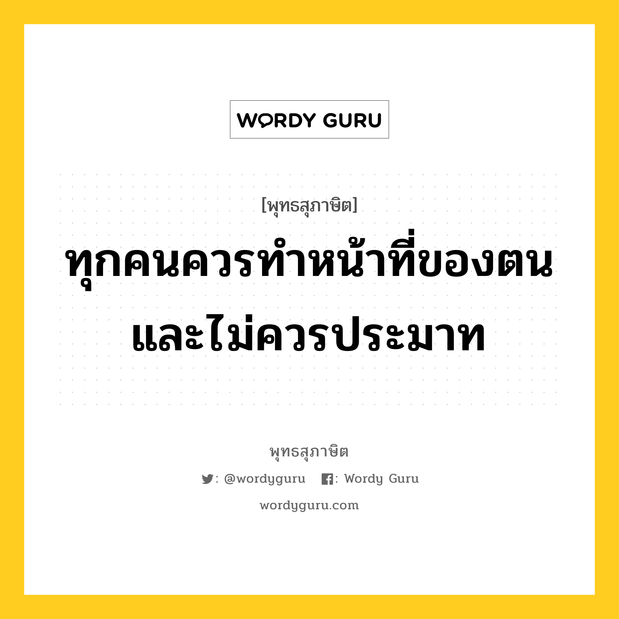 ทุกคนควรทำหน้าที่ของตนและไม่ควรประมาท หมายถึงอะไร?, พุทธสุภาษิต ทุกคนควรทำหน้าที่ของตนและไม่ควรประมาท หมวดหมู่ หมวดชีวิต-ความตาย หมวด หมวดชีวิต-ความตาย