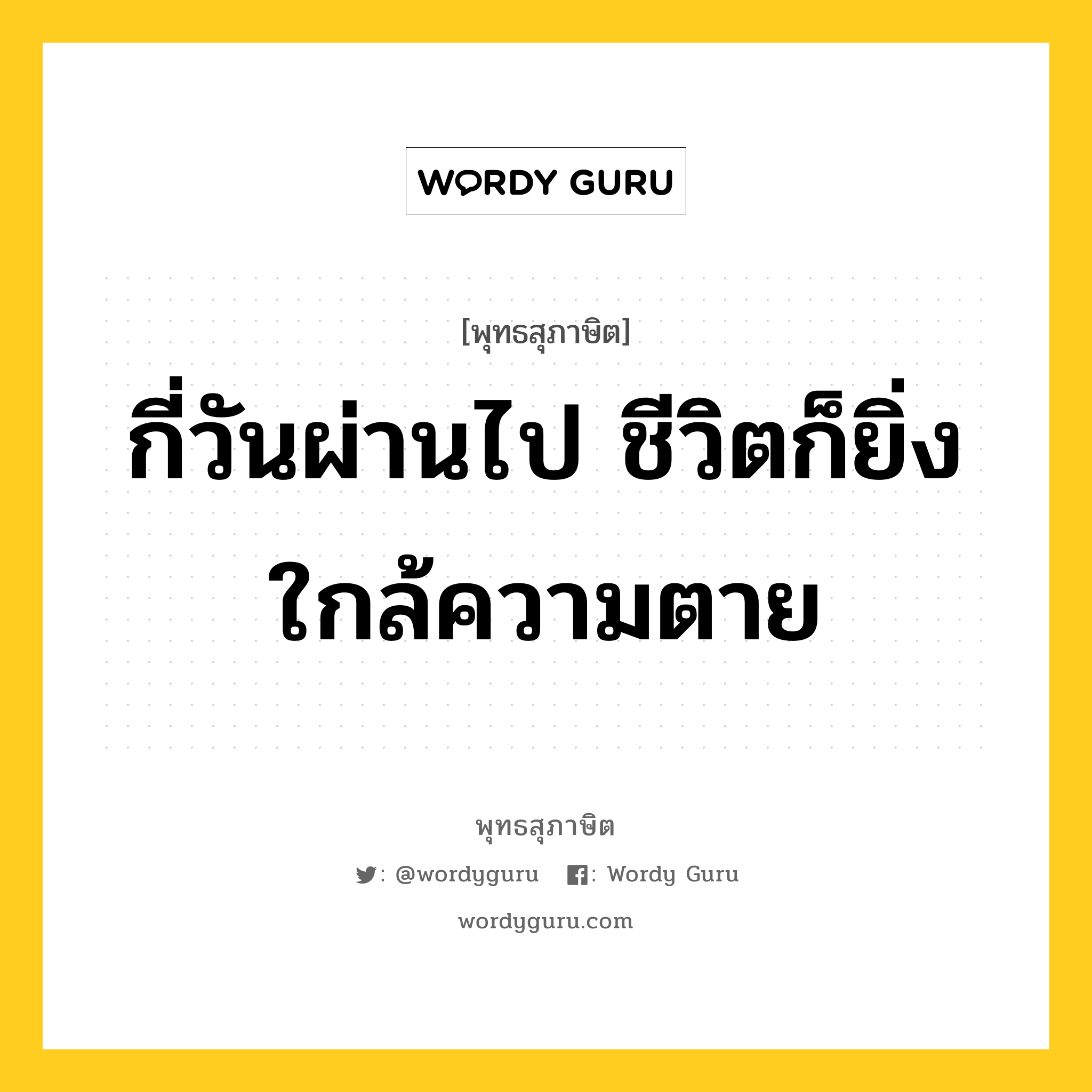 กี่วันผ่านไป ชีวิตก็ยิ่งใกล้ความตาย หมายถึงอะไร?, พุทธสุภาษิต กี่วันผ่านไป ชีวิตก็ยิ่งใกล้ความตาย หมวดหมู่ หมวดชีวิต-ความตาย หมวด หมวดชีวิต-ความตาย