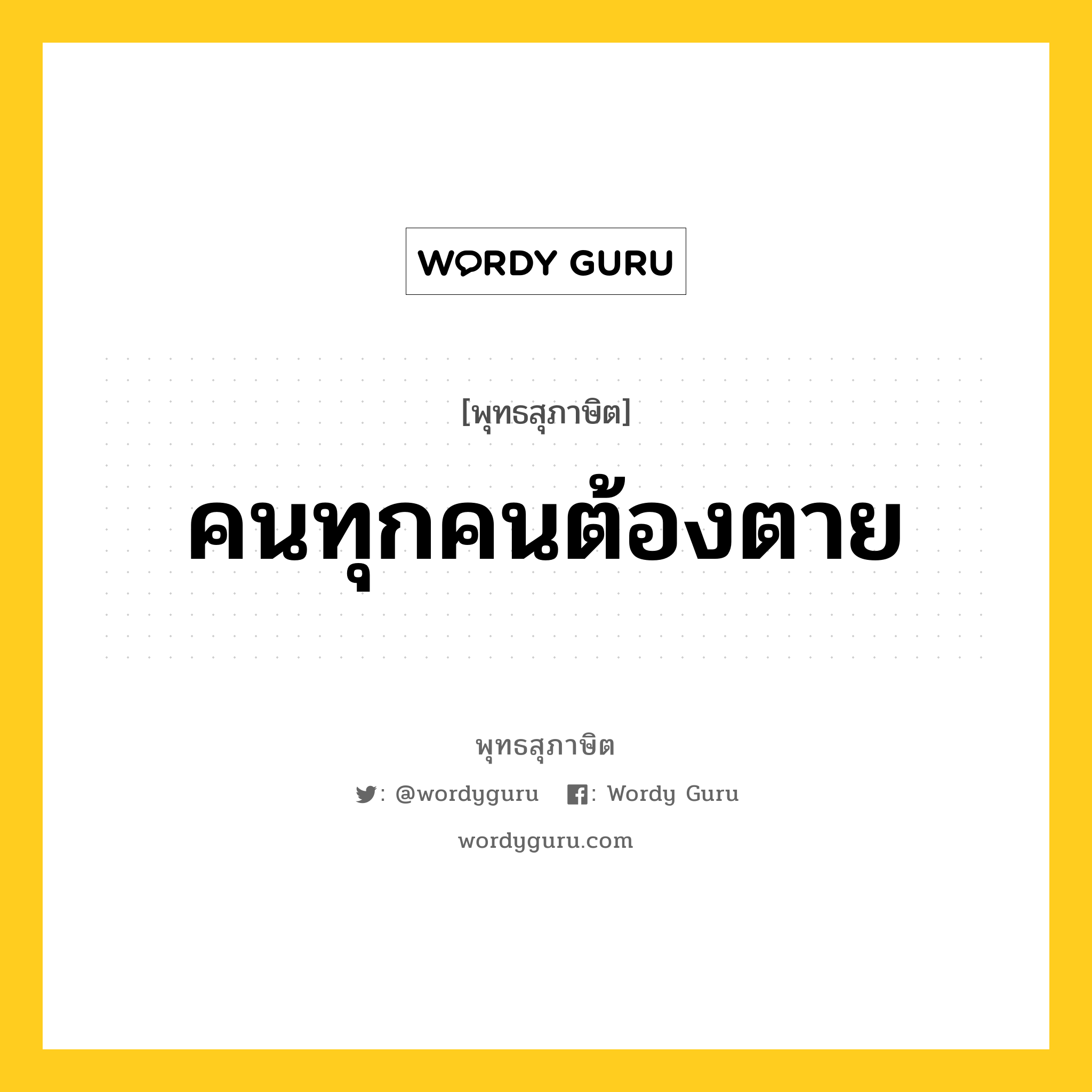 คนทุกคนต้องตาย หมายถึงอะไร?, พุทธสุภาษิต คนทุกคนต้องตาย หมวดหมู่ หมวดชีวิต-ความตาย หมวด หมวดชีวิต-ความตาย