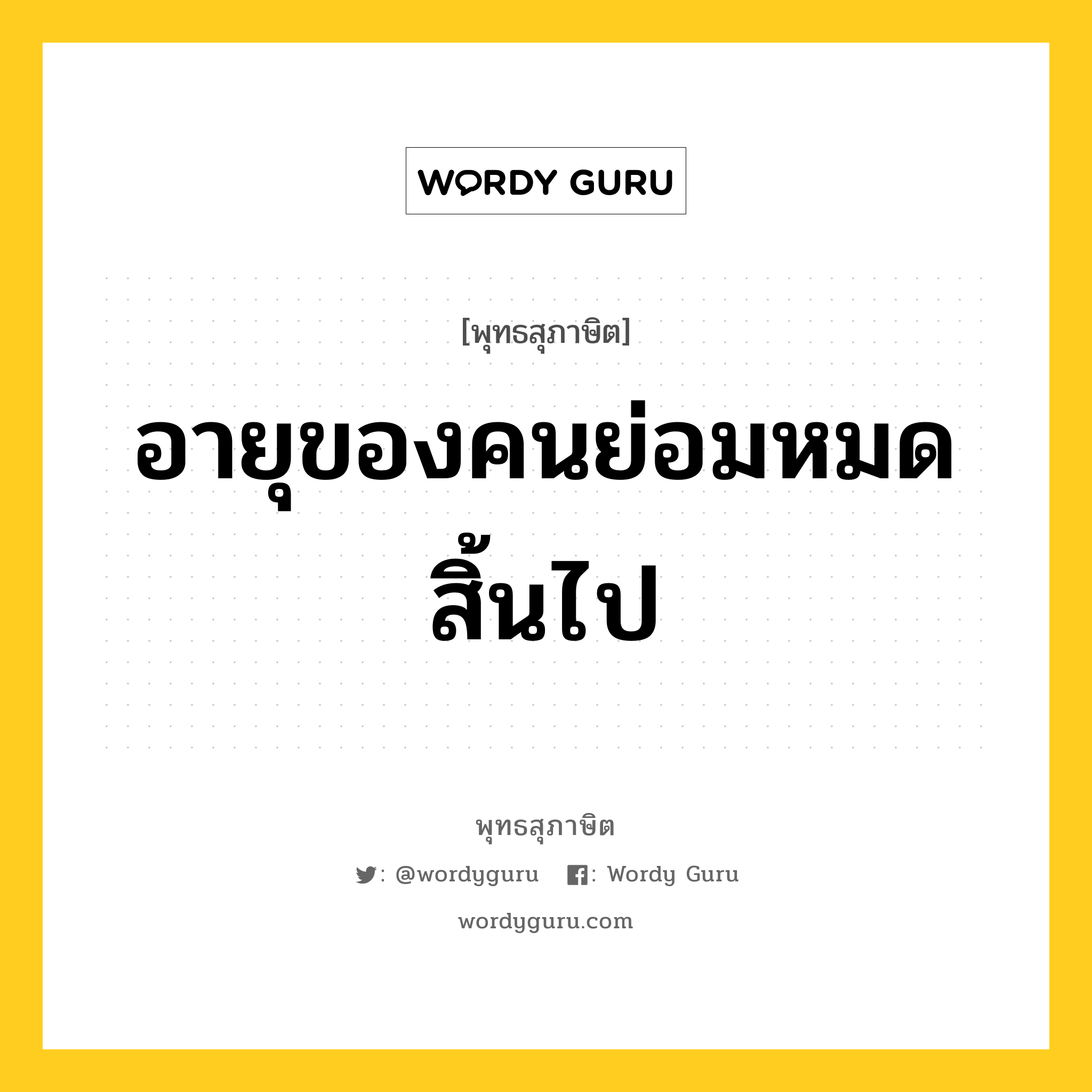 อายุของคนย่อมหมดสิ้นไป หมายถึงอะไร?, พุทธสุภาษิต อายุของคนย่อมหมดสิ้นไป หมวดหมู่ หมวดชีวิต-ความตาย หมวด หมวดชีวิต-ความตาย