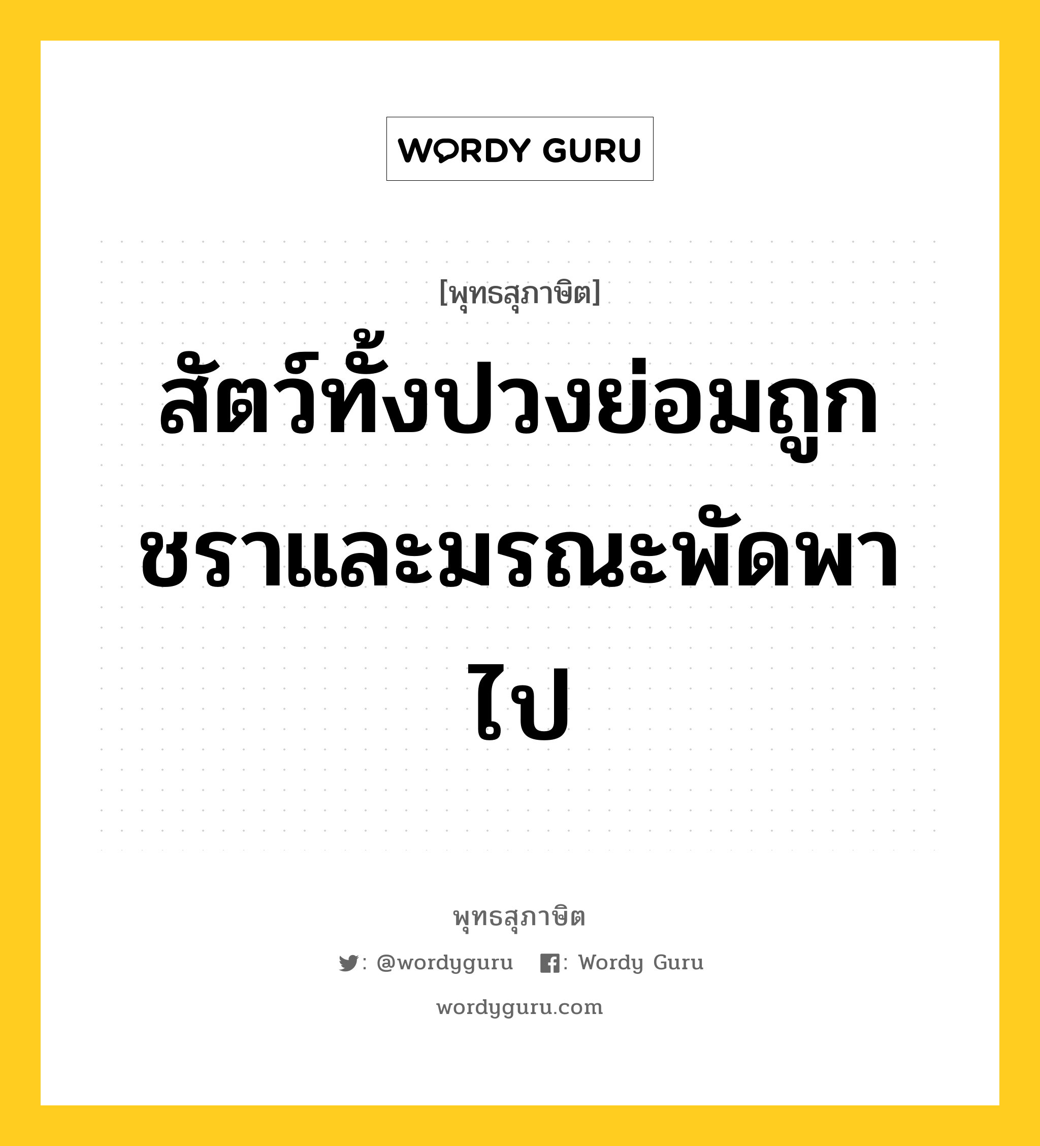 สัตว์ทั้งปวงย่อมถูกชราและมรณะพัดพาไป หมายถึงอะไร?, พุทธสุภาษิต สัตว์ทั้งปวงย่อมถูกชราและมรณะพัดพาไป หมวดหมู่ หมวดชีวิต-ความตาย หมวด หมวดชีวิต-ความตาย