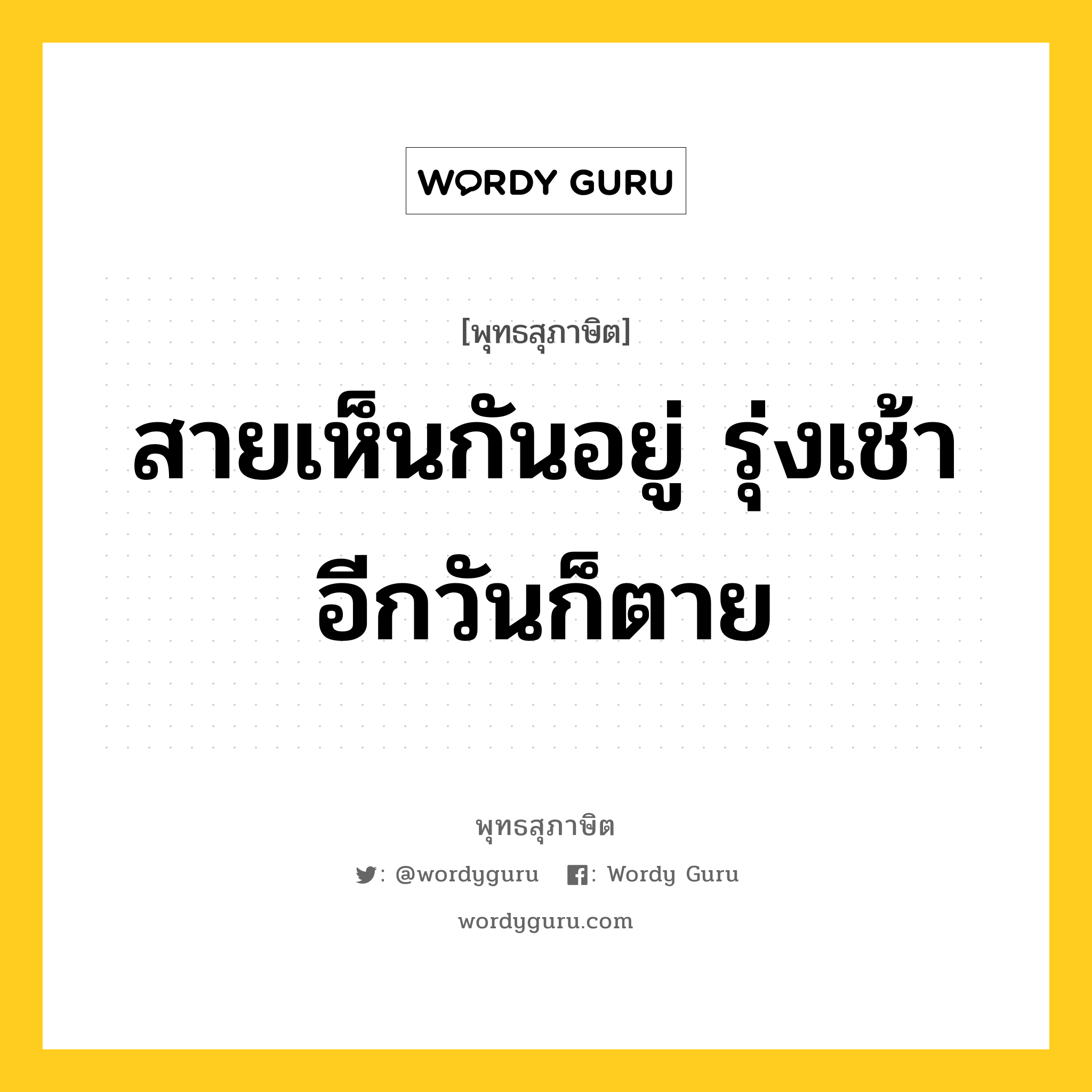 สายเห็นกันอยู่ รุ่งเช้าอีกวันก็ตาย หมายถึงอะไร?, พุทธสุภาษิต สายเห็นกันอยู่ รุ่งเช้าอีกวันก็ตาย หมวดหมู่ หมวดชีวิต-ความตาย หมวด หมวดชีวิต-ความตาย