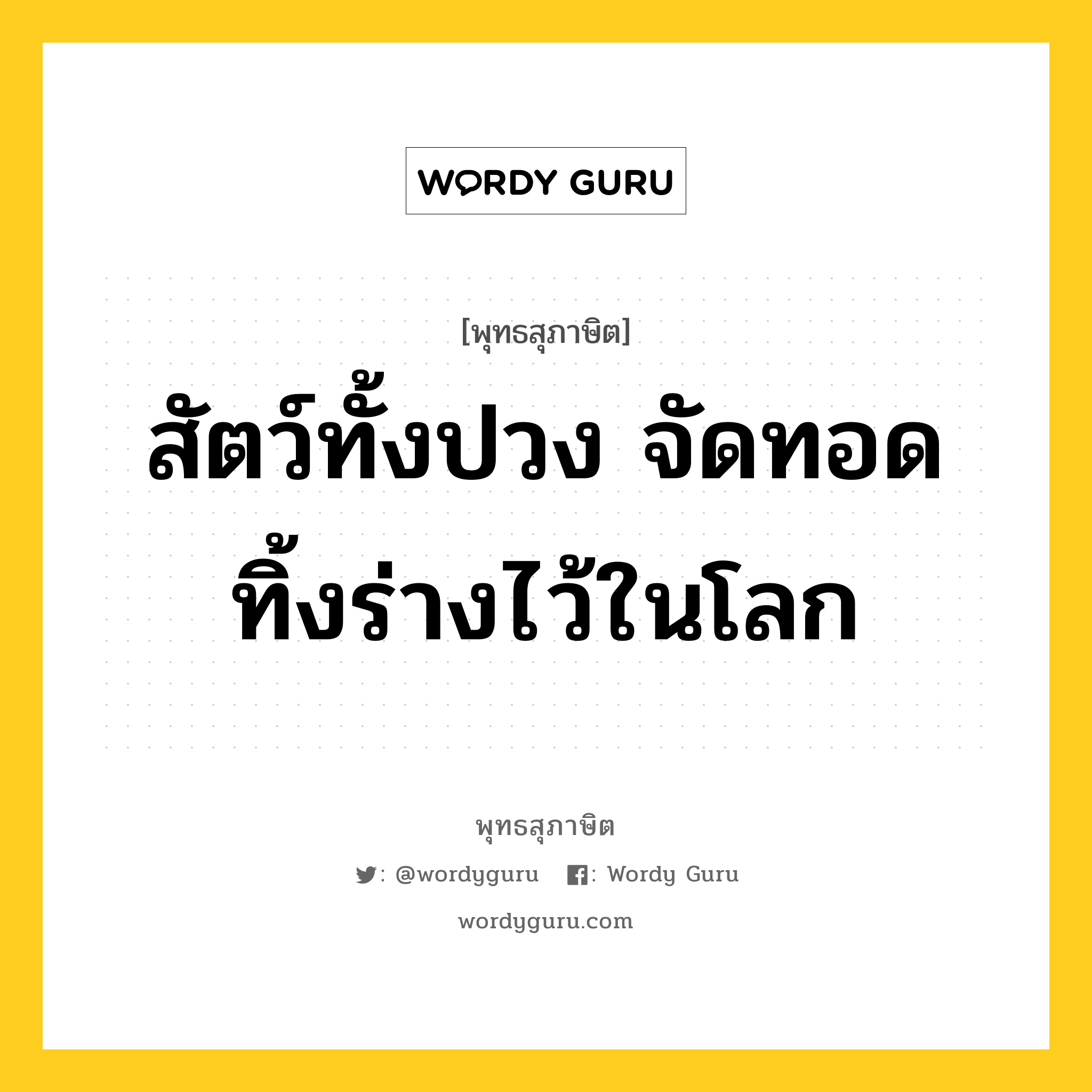 สัตว์ทั้งปวง จัดทอดทิ้งร่างไว้ในโลก หมายถึงอะไร?, พุทธสุภาษิต สัตว์ทั้งปวง จัดทอดทิ้งร่างไว้ในโลก หมวดหมู่ หมวดชีวิต-ความตาย หมวด หมวดชีวิต-ความตาย