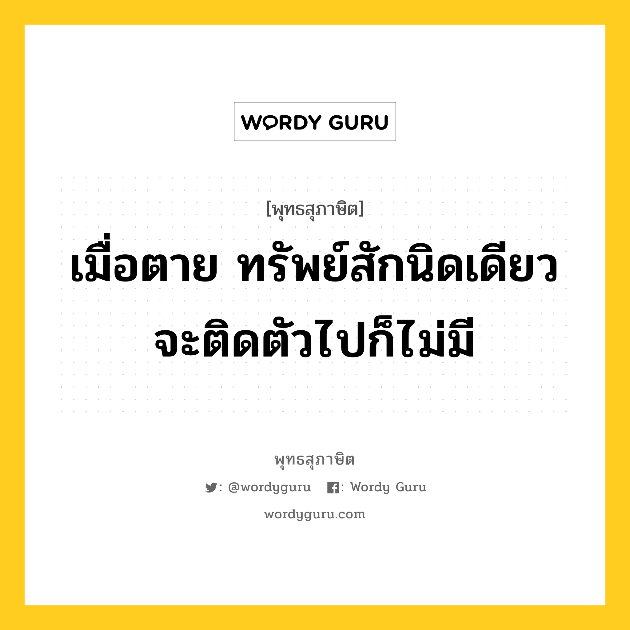 เมื่อตาย ทรัพย์สักนิดเดียวจะติดตัวไปก็ไม่มี หมายถึงอะไร?, พุทธสุภาษิต เมื่อตาย ทรัพย์สักนิดเดียวจะติดตัวไปก็ไม่มี หมวดหมู่ หมวดชีวิต-ความตาย หมวด หมวดชีวิต-ความตาย