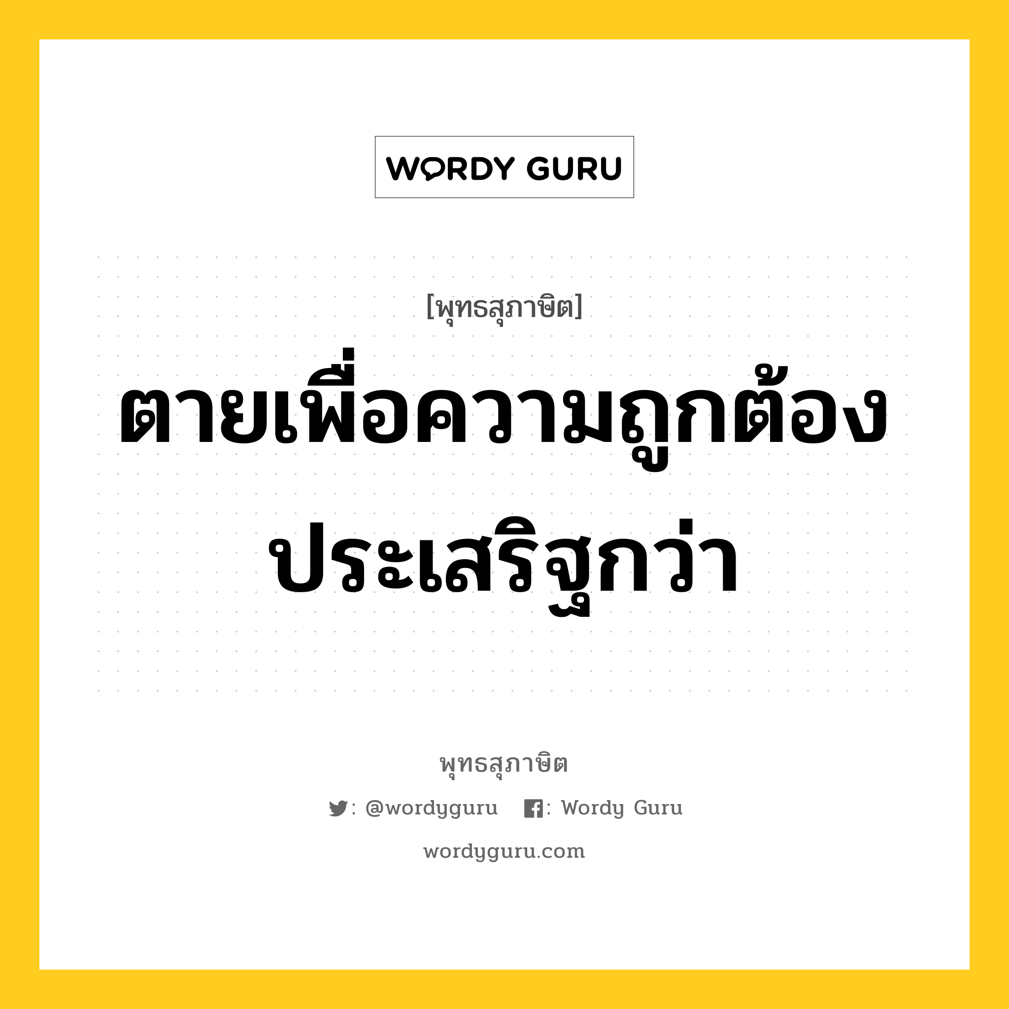 ตายเพื่อความถูกต้องประเสริฐกว่า หมายถึงอะไร?, พุทธสุภาษิต ตายเพื่อความถูกต้องประเสริฐกว่า หมวดหมู่ หมวดชีวิต-ความตาย หมวด หมวดชีวิต-ความตาย