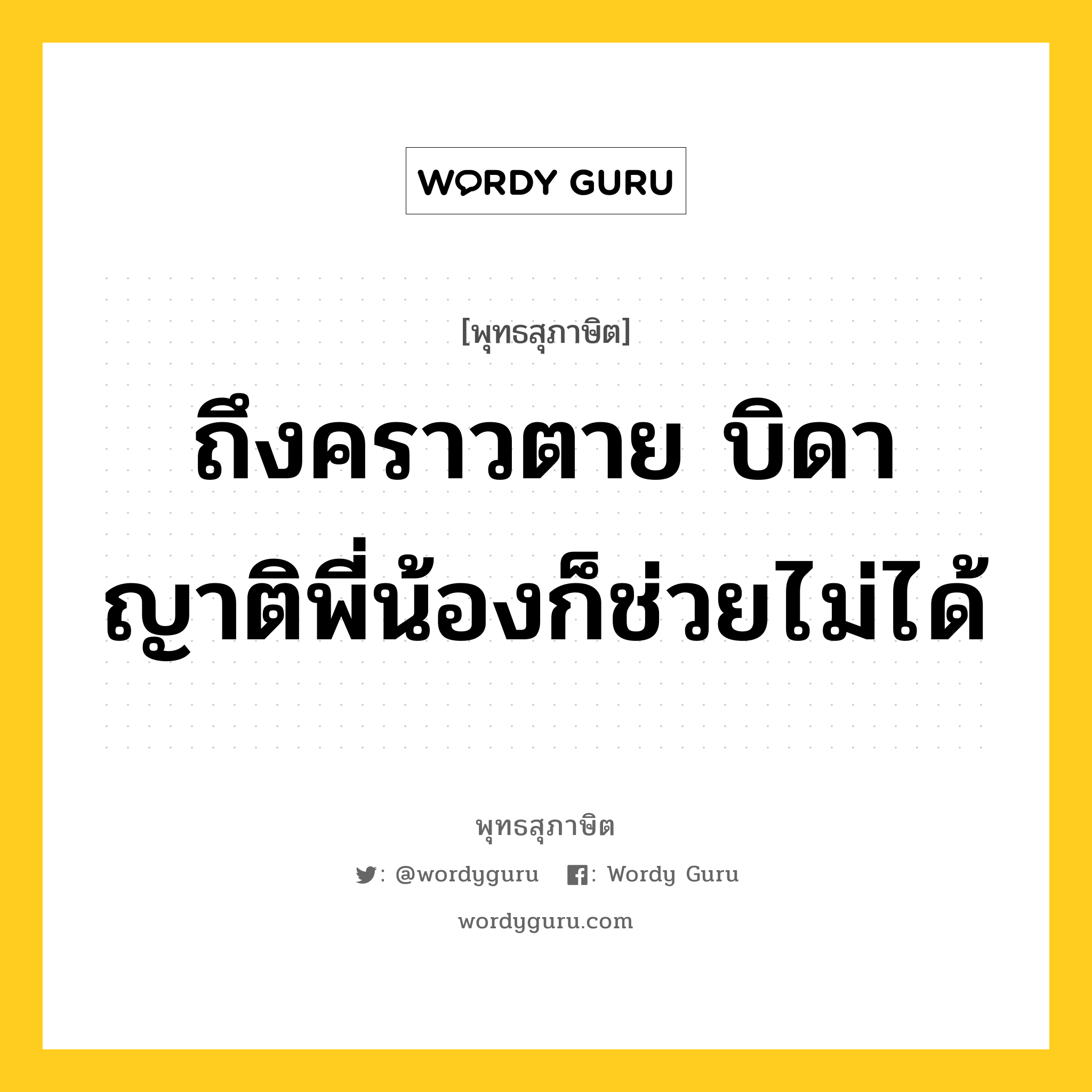 ถึงคราวตาย บิดา ญาติพี่น้องก็ช่วยไม่ได้ หมายถึงอะไร?, พุทธสุภาษิต ถึงคราวตาย บิดา ญาติพี่น้องก็ช่วยไม่ได้ หมวดหมู่ หมวดชีวิต-ความตาย หมวด หมวดชีวิต-ความตาย