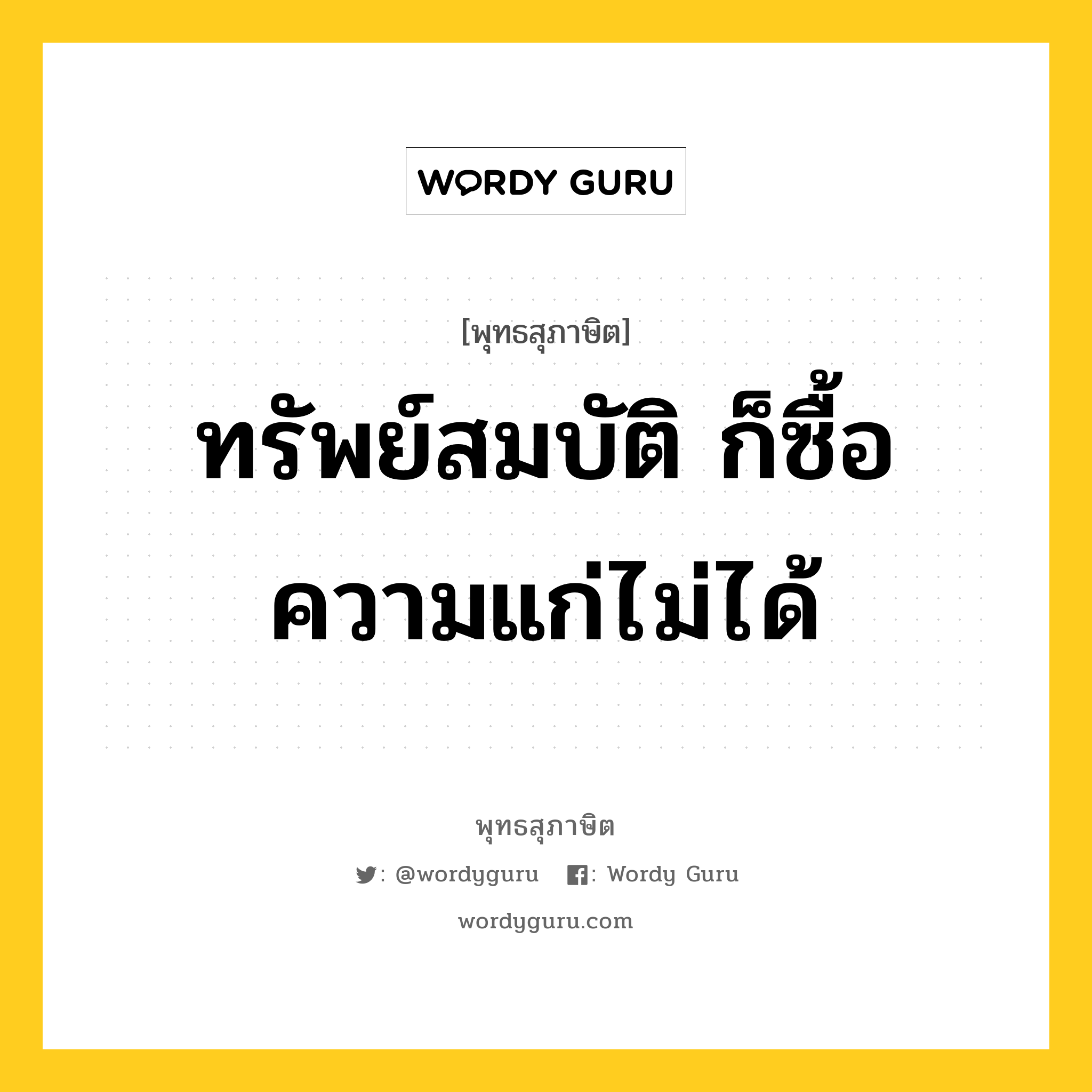 ทรัพย์สมบัติ ก็ซื้อความแก่ไม่ได้ หมายถึงอะไร?, พุทธสุภาษิต ทรัพย์สมบัติ ก็ซื้อความแก่ไม่ได้ หมวดหมู่ หมวดชีวิต-ความตาย หมวด หมวดชีวิต-ความตาย