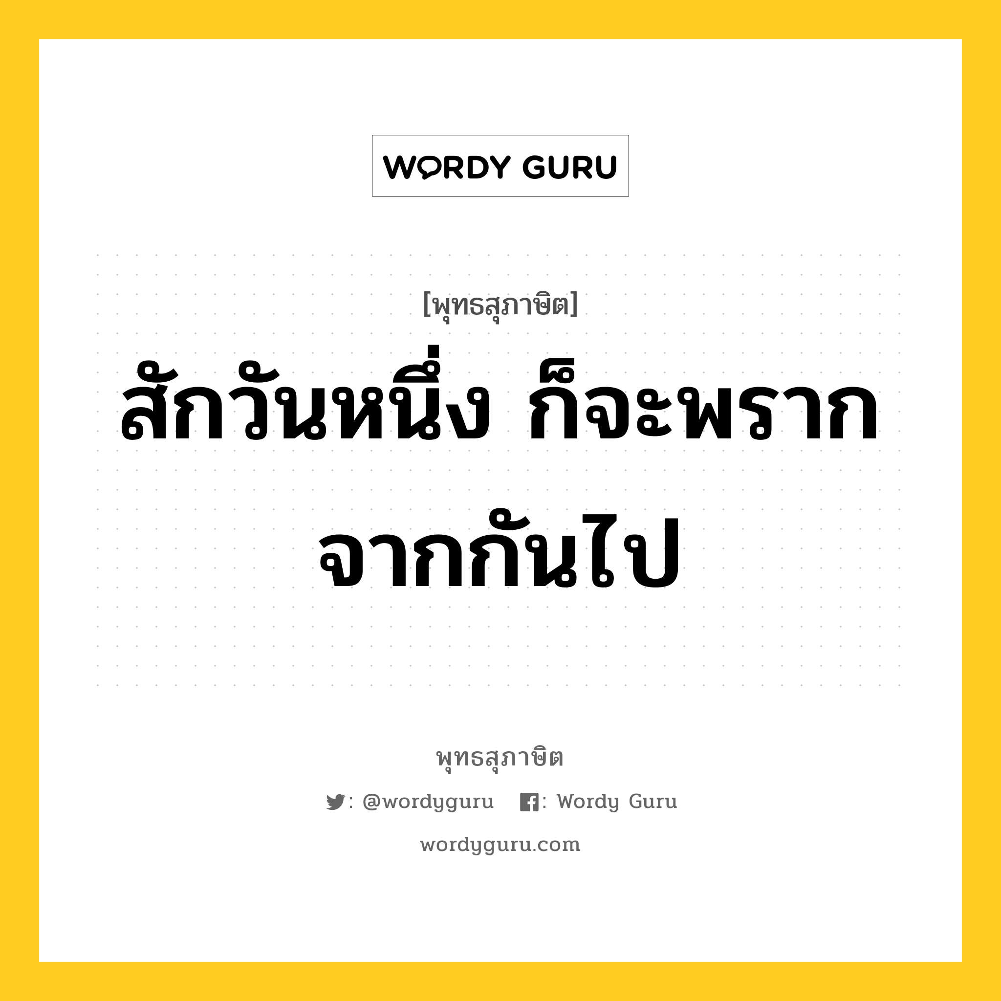 สักวันหนึ่ง ก็จะพรากจากกันไป หมายถึงอะไร?, พุทธสุภาษิต สักวันหนึ่ง ก็จะพรากจากกันไป หมวดหมู่ หมวดชีวิต-ความตาย หมวด หมวดชีวิต-ความตาย