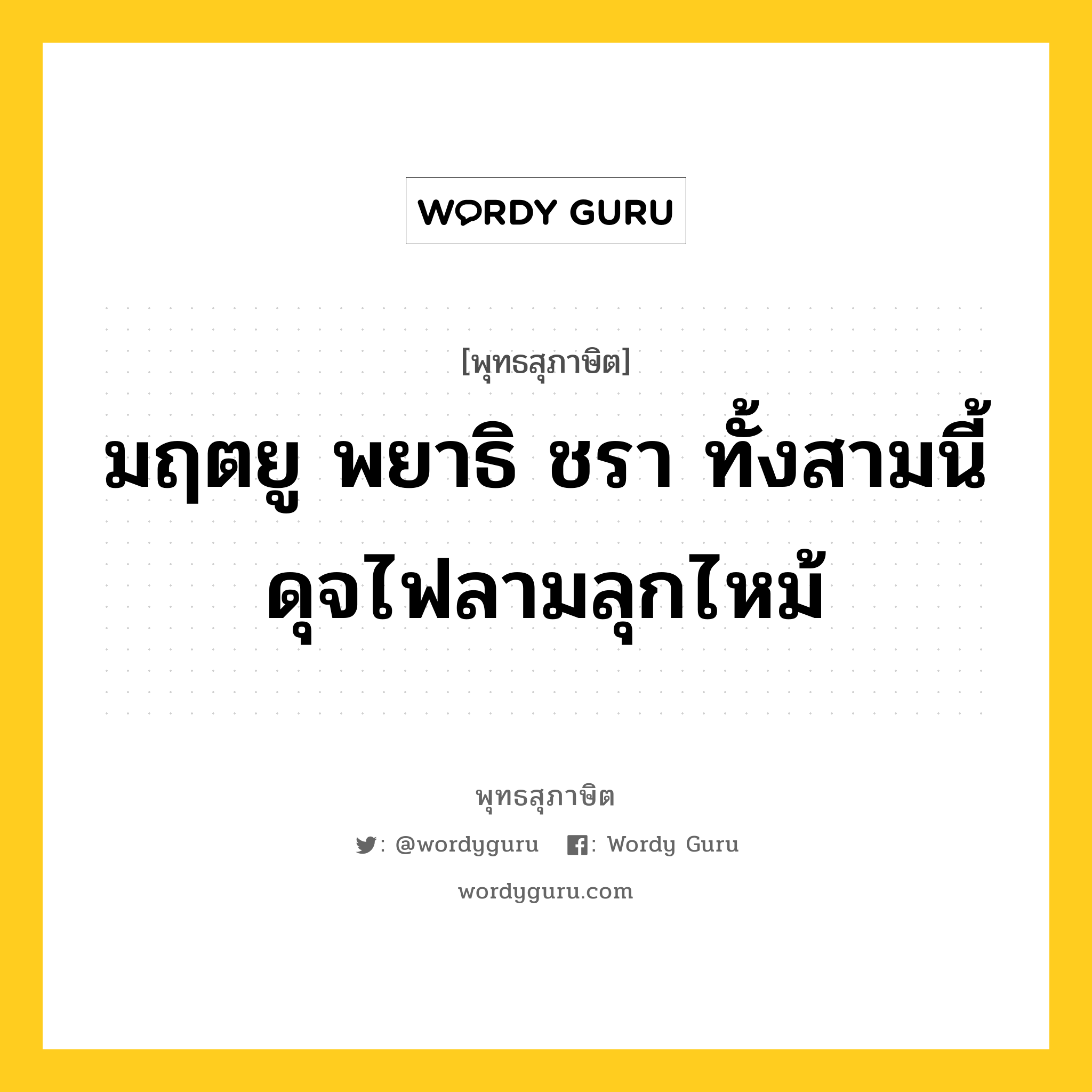 มฤตยู พยาธิ ชรา ทั้งสามนี้ดุจไฟลามลุกไหม้ หมายถึงอะไร?, พุทธสุภาษิต มฤตยู พยาธิ ชรา ทั้งสามนี้ดุจไฟลามลุกไหม้ หมวดหมู่ หมวดชีวิต-ความตาย หมวด หมวดชีวิต-ความตาย