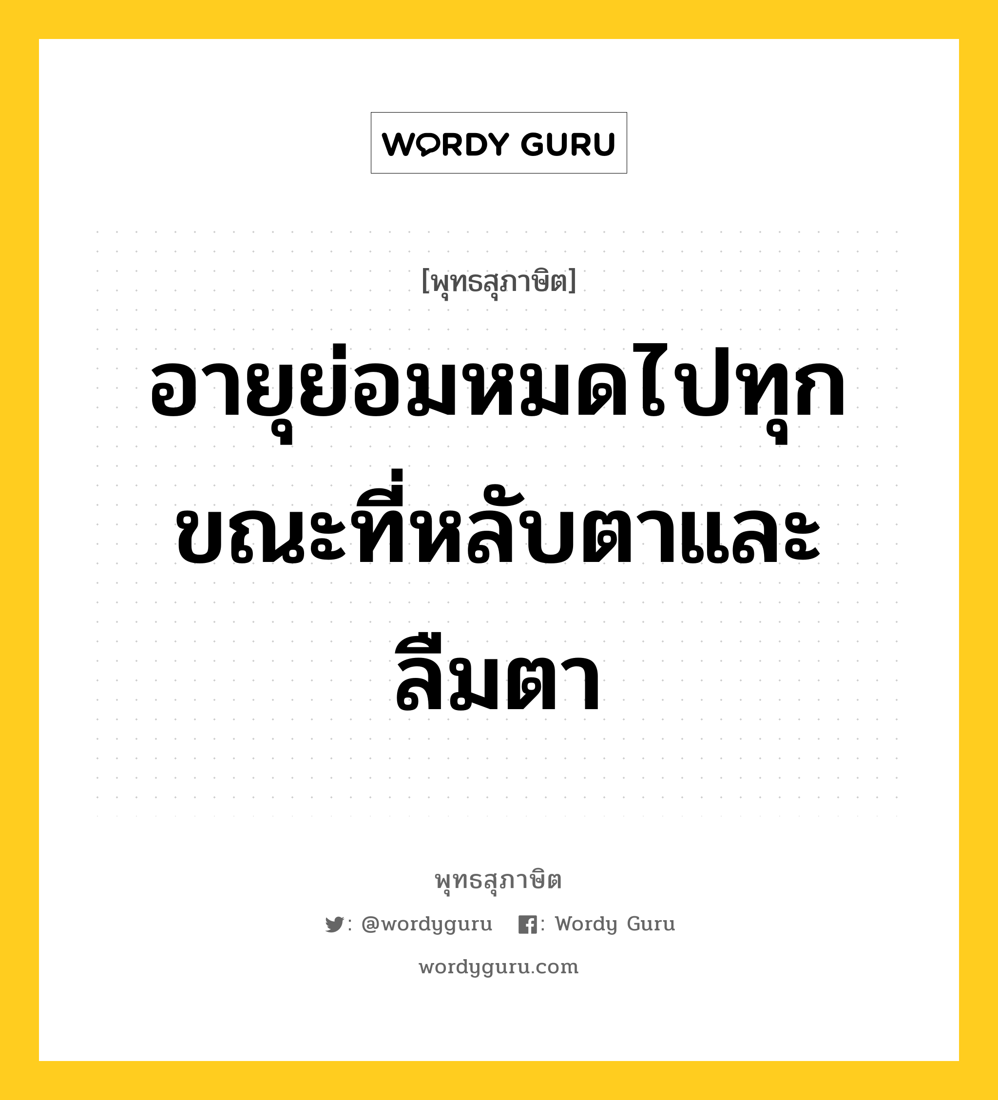 อายุย่อมหมดไปทุกขณะที่หลับตาและลืมตา หมายถึงอะไร?, พุทธสุภาษิต อายุย่อมหมดไปทุกขณะที่หลับตาและลืมตา หมวดหมู่ หมวดชีวิต-ความตาย หมวด หมวดชีวิต-ความตาย