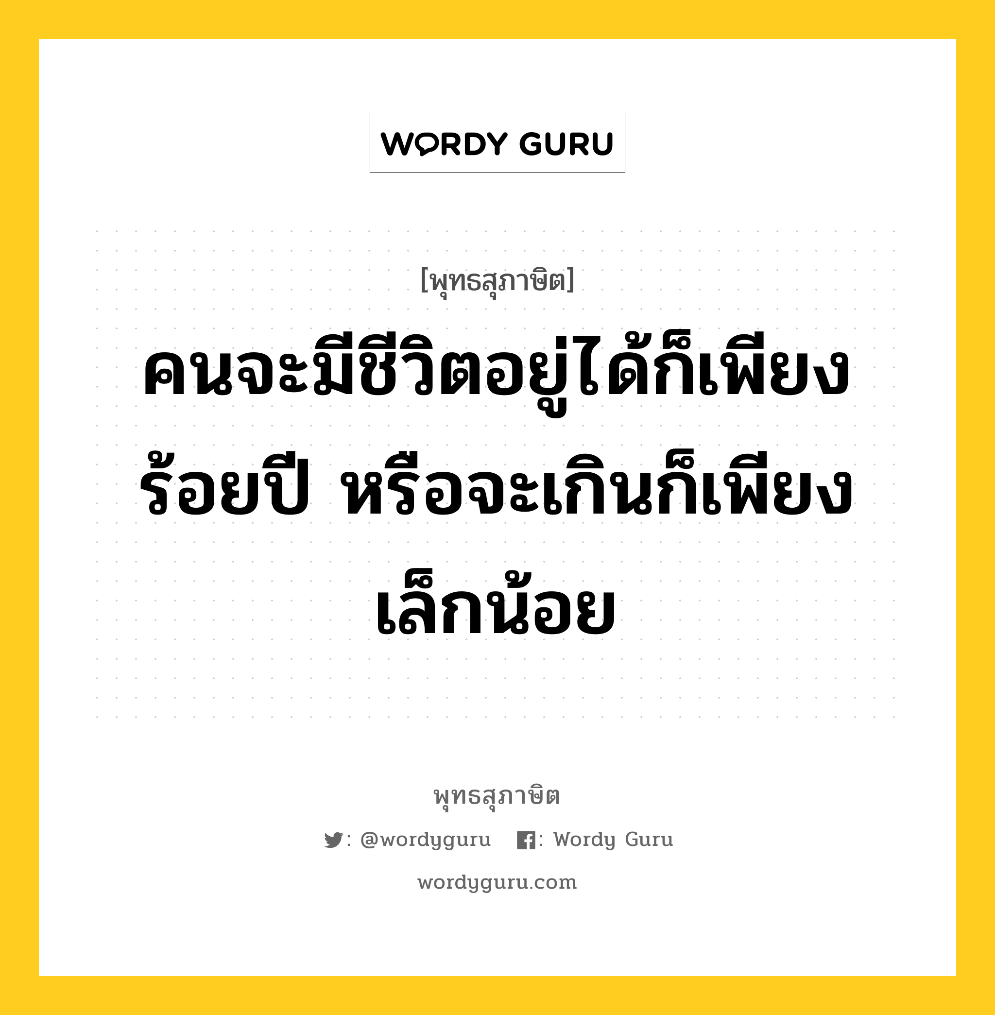 คนจะมีชีวิตอยู่ได้ก็เพียงร้อยปี หรือจะเกินก็เพียงเล็กน้อย หมายถึงอะไร?, พุทธสุภาษิต คนจะมีชีวิตอยู่ได้ก็เพียงร้อยปี หรือจะเกินก็เพียงเล็กน้อย หมวดหมู่ หมวดชีวิต-ความตาย หมวด หมวดชีวิต-ความตาย