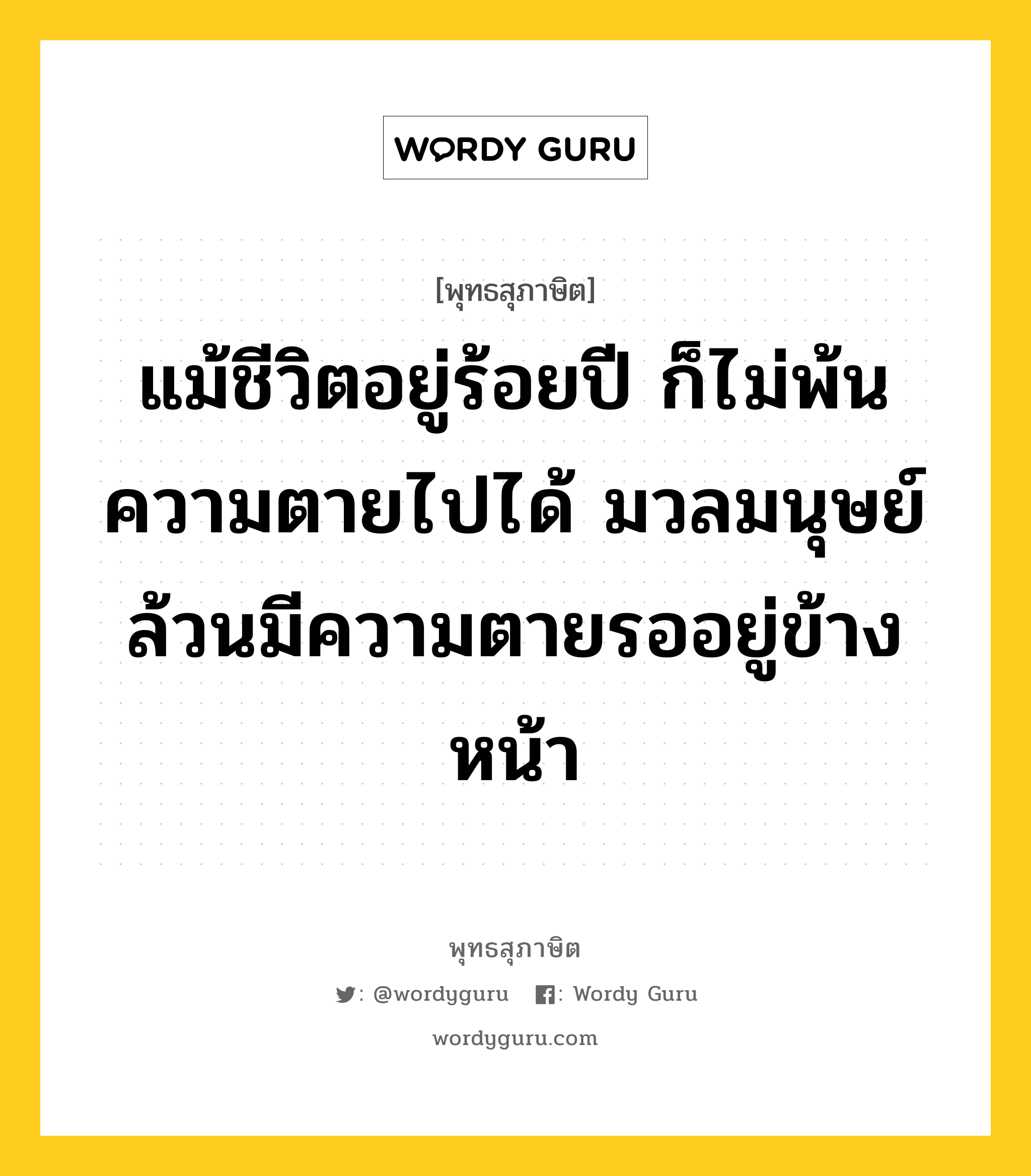 แม้ชีวิตอยู่ร้อยปี ก็ไม่พ้นความตายไปได้ มวลมนุษย์ล้วนมีความตายรออยู่ข้างหน้า หมายถึงอะไร?, พุทธสุภาษิต แม้ชีวิตอยู่ร้อยปี ก็ไม่พ้นความตายไปได้ มวลมนุษย์ล้วนมีความตายรออยู่ข้างหน้า หมวดหมู่ หมวดชีวิต-ความตาย หมวด หมวดชีวิต-ความตาย