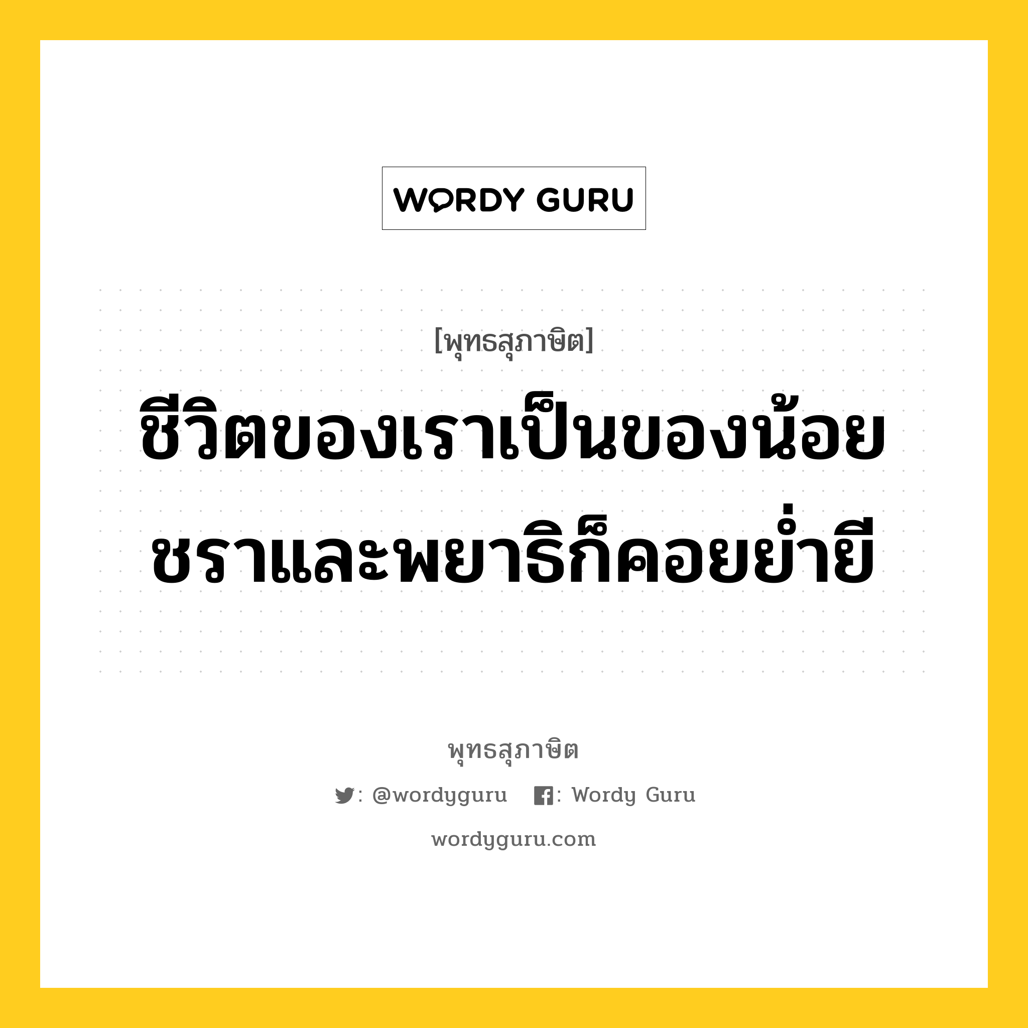 ชีวิตของเราเป็นของน้อย ชราและพยาธิก็คอยย่ำยี หมายถึงอะไร?, พุทธสุภาษิต ชีวิตของเราเป็นของน้อย ชราและพยาธิก็คอยย่ำยี หมวดหมู่ หมวดชีวิต-ความตาย หมวด หมวดชีวิต-ความตาย