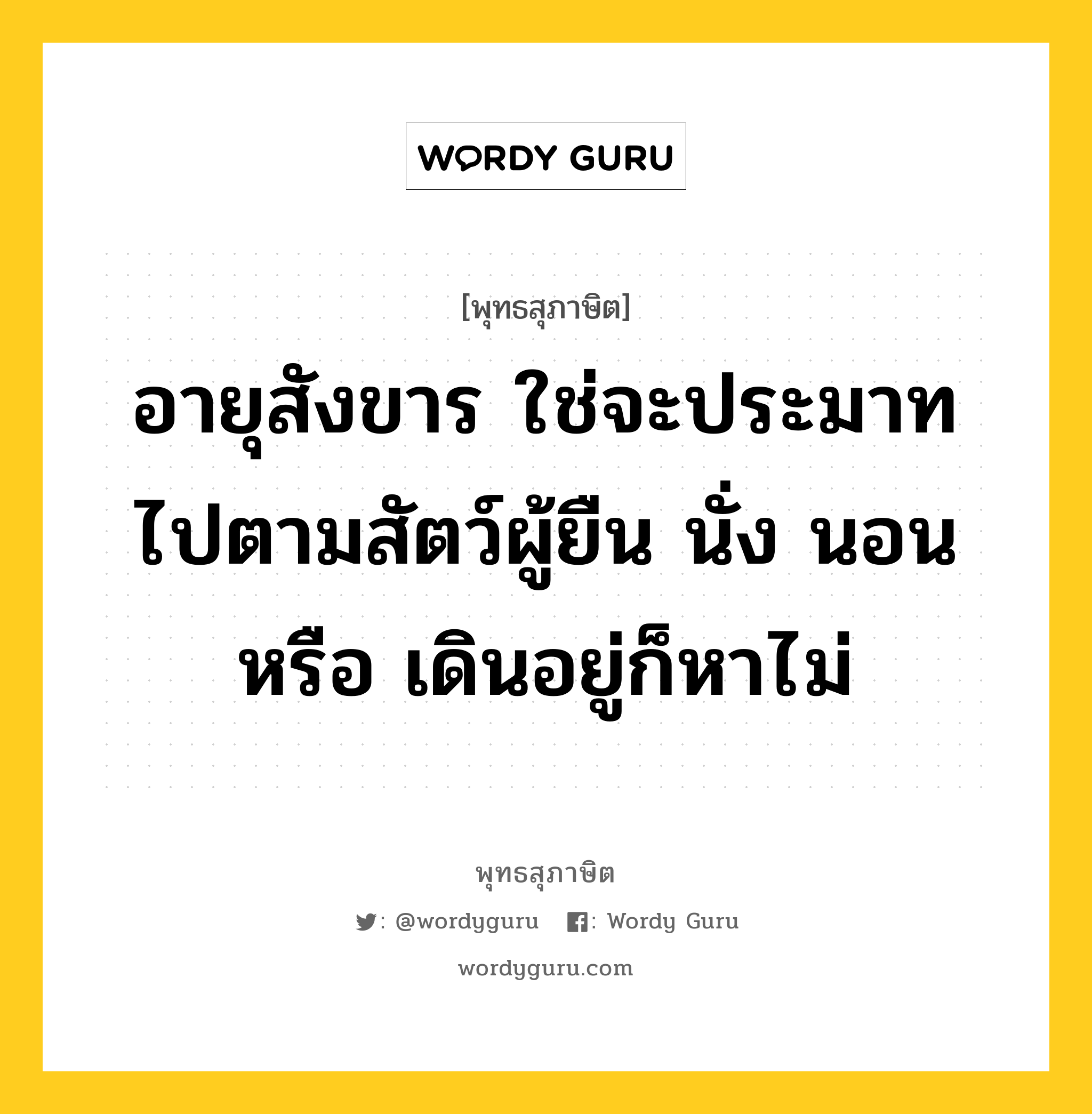 อายุสังขาร ใช่จะประมาทไปตามสัตว์ผู้ยืน นั่ง นอน หรือ เดินอยู่ก็หาไม่ หมายถึงอะไร?, พุทธสุภาษิต อายุสังขาร ใช่จะประมาทไปตามสัตว์ผู้ยืน นั่ง นอน หรือ เดินอยู่ก็หาไม่ หมวดหมู่ หมวดชีวิต-ความตาย หมวด หมวดชีวิต-ความตาย