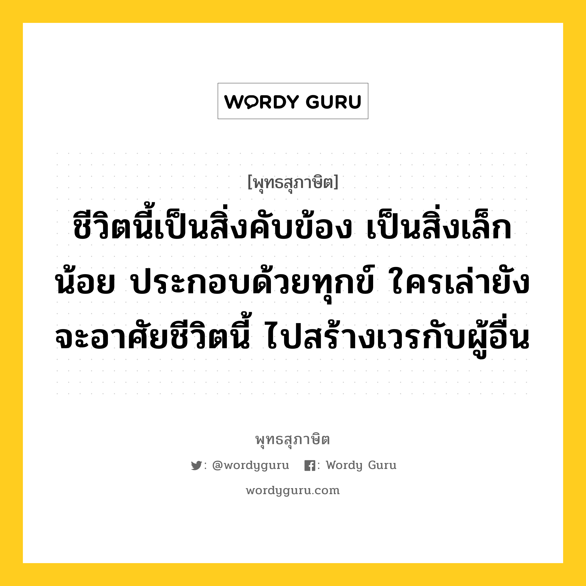 ชีวิตนี้เป็นสิ่งคับข้อง เป็นสิ่งเล็กน้อย ประกอบด้วยทุกข์ ใครเล่ายังจะอาศัยชีวิตนี้ ไปสร้างเวรกับผู้อื่น หมายถึงอะไร?, พุทธสุภาษิต ชีวิตนี้เป็นสิ่งคับข้อง เป็นสิ่งเล็กน้อย ประกอบด้วยทุกข์ ใครเล่ายังจะอาศัยชีวิตนี้ ไปสร้างเวรกับผู้อื่น หมวดหมู่ หมวดชีวิต-ความตาย หมวด หมวดชีวิต-ความตาย