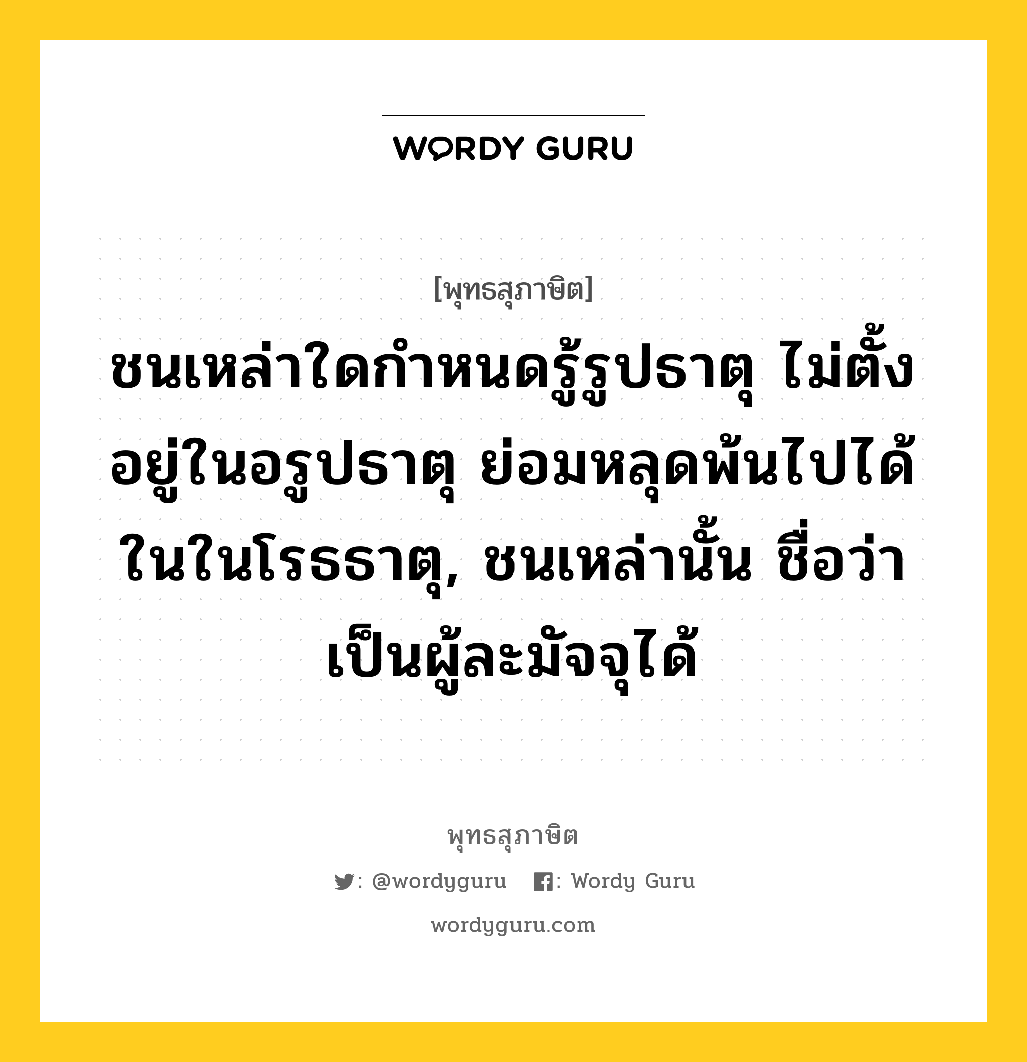 ชนเหล่าใดกำหนดรู้รูปธาตุ ไม่ตั้งอยู่ในอรูปธาตุ ย่อมหลุดพ้นไปได้ในในโรธธาตุ, ชนเหล่านั้น ชื่อว่าเป็นผู้ละมัจจุได้ หมายถึงอะไร?, พุทธสุภาษิต ชนเหล่าใดกำหนดรู้รูปธาตุ ไม่ตั้งอยู่ในอรูปธาตุ ย่อมหลุดพ้นไปได้ในในโรธธาตุ, ชนเหล่านั้น ชื่อว่าเป็นผู้ละมัจจุได้ หมวดหมู่ หมวดชีวิต-ความตาย หมวด หมวดชีวิต-ความตาย