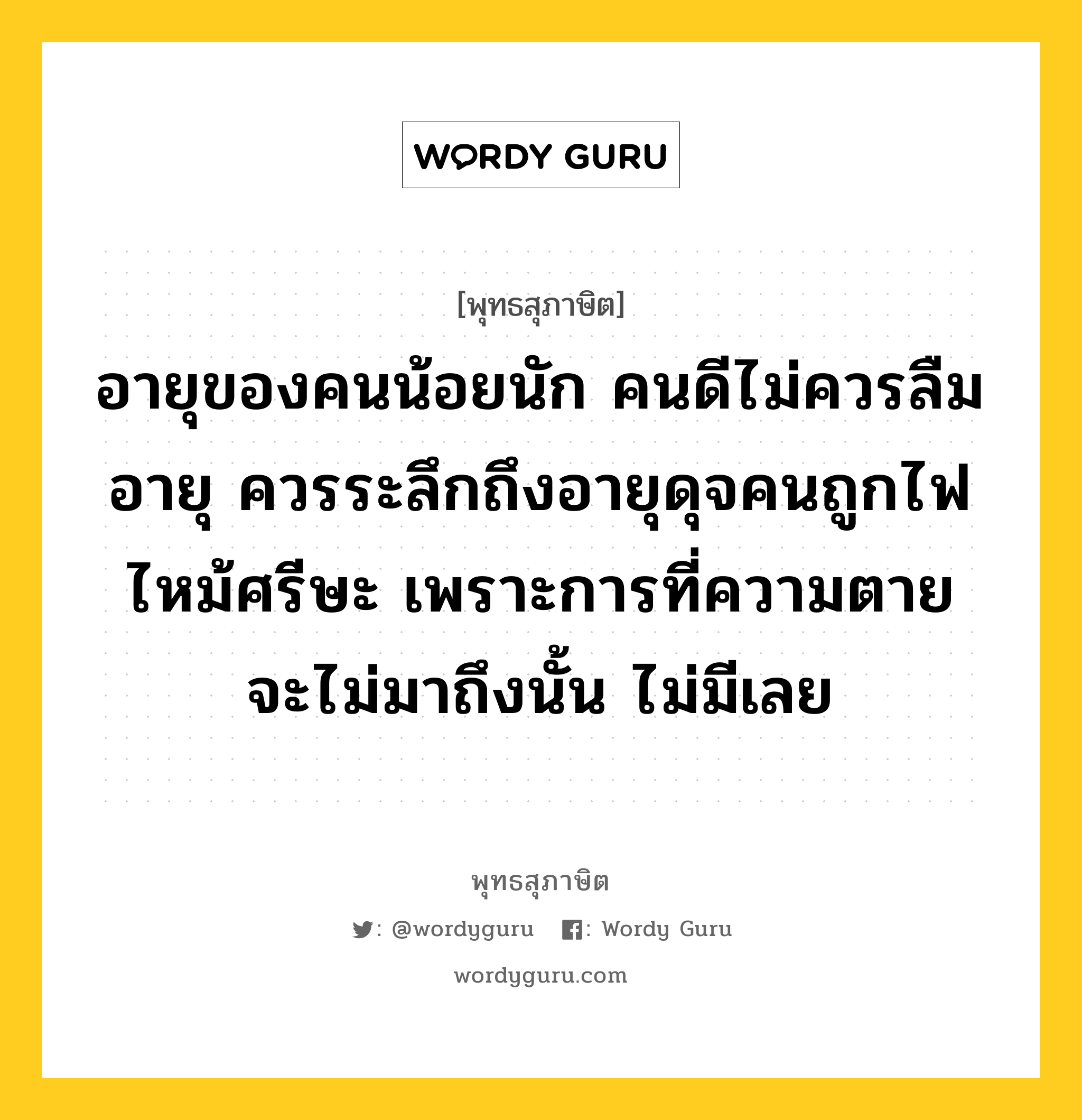 อายุของคนน้อยนัก คนดีไม่ควรลืมอายุ ควรระลึกถึงอายุดุจคนถูกไฟไหม้ศรีษะ เพราะการที่ความตายจะไม่มาถึงนั้น ไม่มีเลย หมายถึงอะไร?, พุทธสุภาษิต อายุของคนน้อยนัก คนดีไม่ควรลืมอายุ ควรระลึกถึงอายุดุจคนถูกไฟไหม้ศรีษะ เพราะการที่ความตายจะไม่มาถึงนั้น ไม่มีเลย หมวดหมู่ หมวดชีวิต-ความตาย หมวด หมวดชีวิต-ความตาย