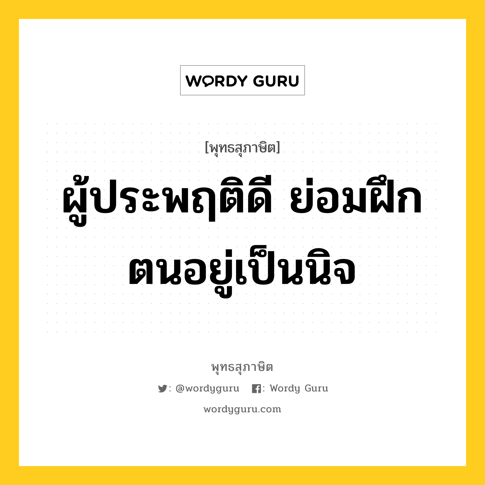 ผู้ประพฤติดี ย่อมฝึกตนอยู่เป็นนิจ หมายถึงอะไร?, พุทธสุภาษิต ผู้ประพฤติดี ย่อมฝึกตนอยู่เป็นนิจ หมวดหมู่ หมวดตน- ฝึกตน หมวด หมวดตน- ฝึกตน