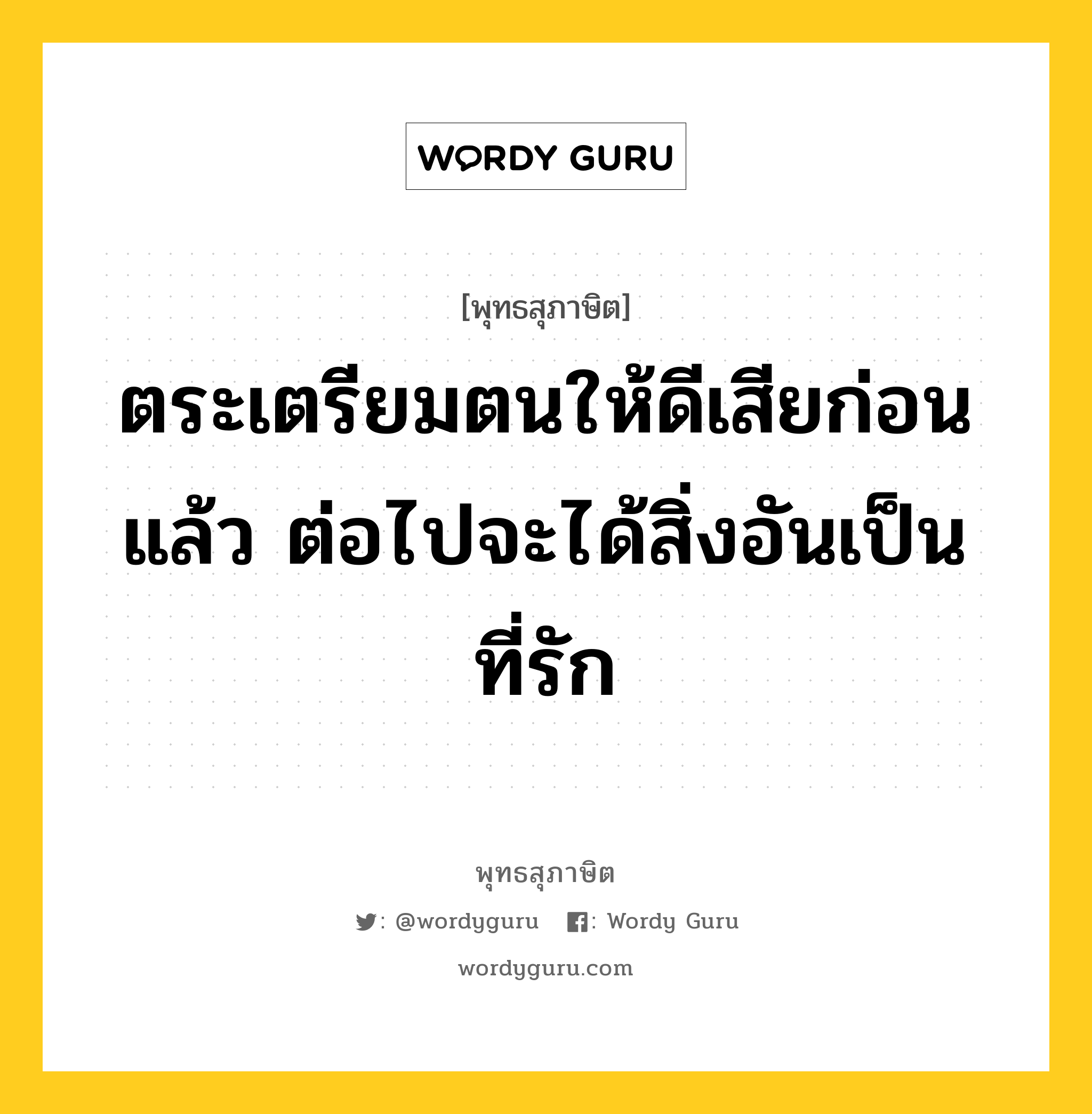 ตระเตรียมตนให้ดีเสียก่อนแล้ว ต่อไปจะได้สิ่งอันเป็นที่รัก หมายถึงอะไร?, พุทธสุภาษิต ตระเตรียมตนให้ดีเสียก่อนแล้ว ต่อไปจะได้สิ่งอันเป็นที่รัก หมวดหมู่ หมวดตน- ฝึกตน หมวด หมวดตน- ฝึกตน