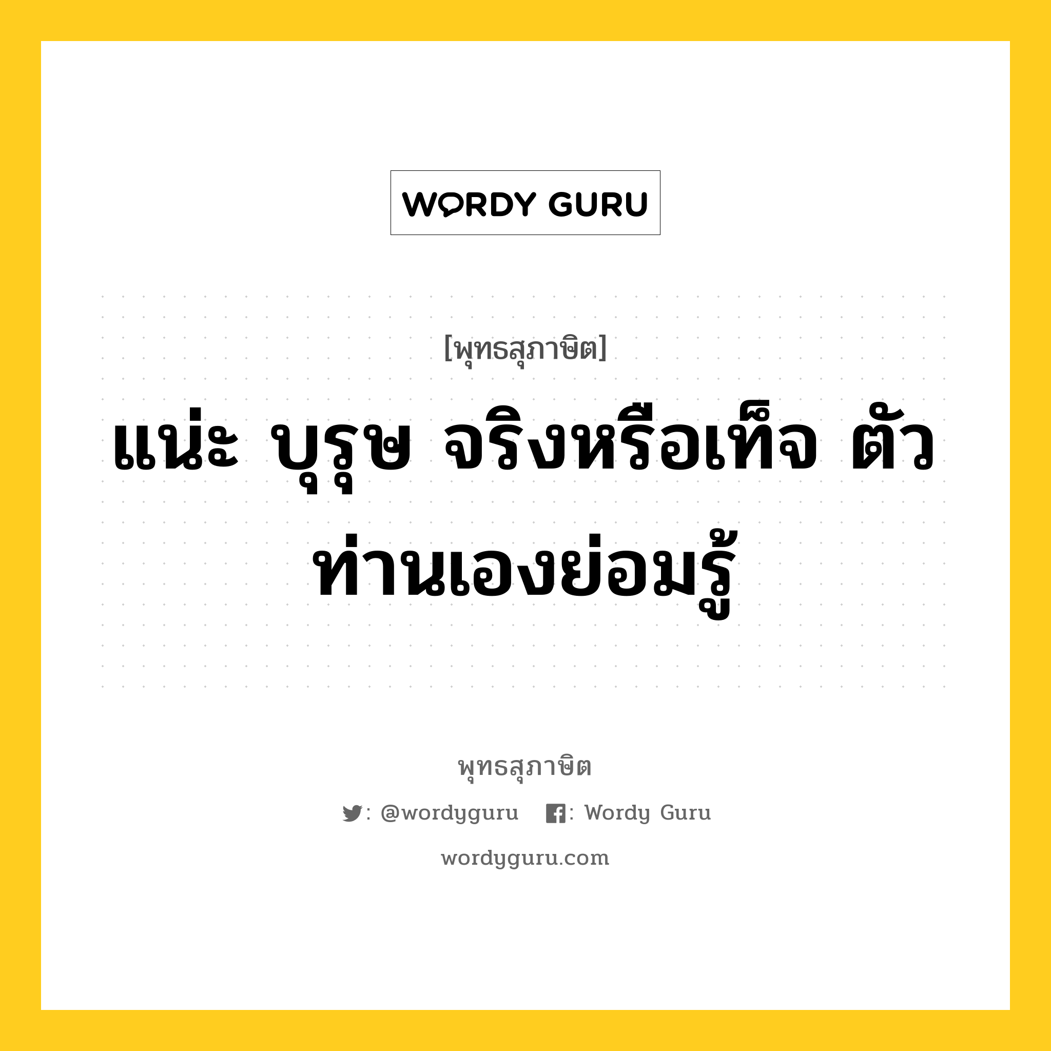 แน่ะ บุรุษ จริงหรือเท็จ ตัวท่านเองย่อมรู้ หมายถึงอะไร?, พุทธสุภาษิต แน่ะ บุรุษ จริงหรือเท็จ ตัวท่านเองย่อมรู้ หมวดหมู่ หมวดตน- ฝึกตน หมวด หมวดตน- ฝึกตน