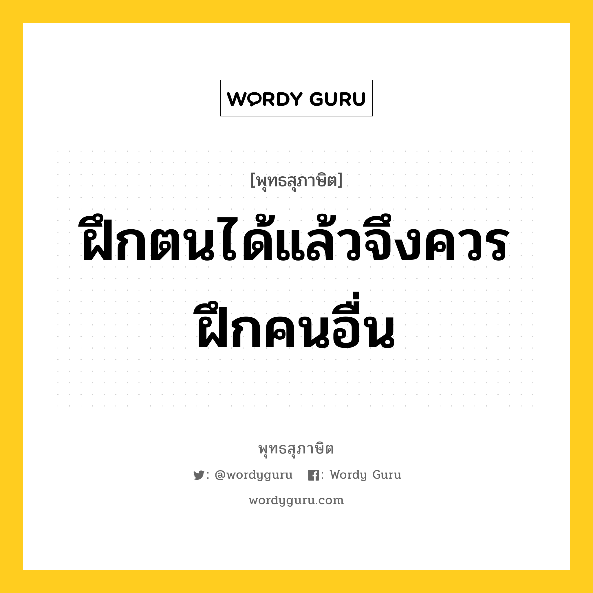 ฝึกตนได้แล้วจึงควรฝึกคนอื่น หมายถึงอะไร?, พุทธสุภาษิต ฝึกตนได้แล้วจึงควรฝึกคนอื่น หมวดหมู่ หมวดตน- ฝึกตน หมวด หมวดตน- ฝึกตน