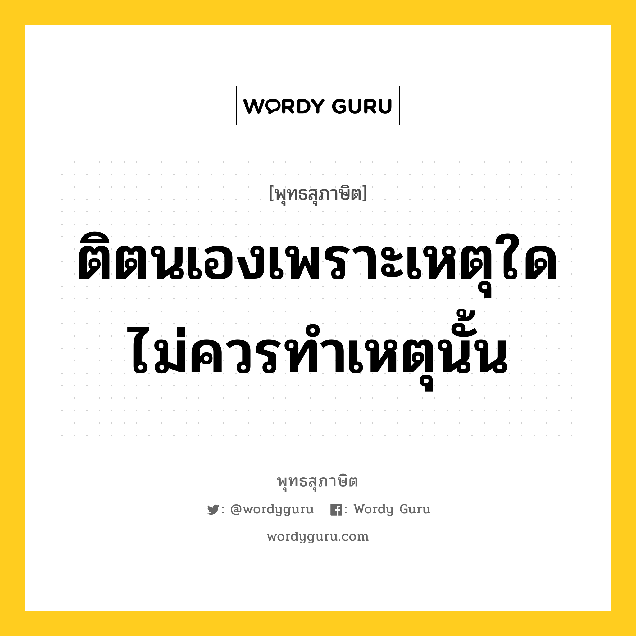 ติตนเองเพราะเหตุใด ไม่ควรทำเหตุนั้น หมายถึงอะไร?, พุทธสุภาษิต ติตนเองเพราะเหตุใด ไม่ควรทำเหตุนั้น หมวดหมู่ หมวดตน- ฝึกตน หมวด หมวดตน- ฝึกตน