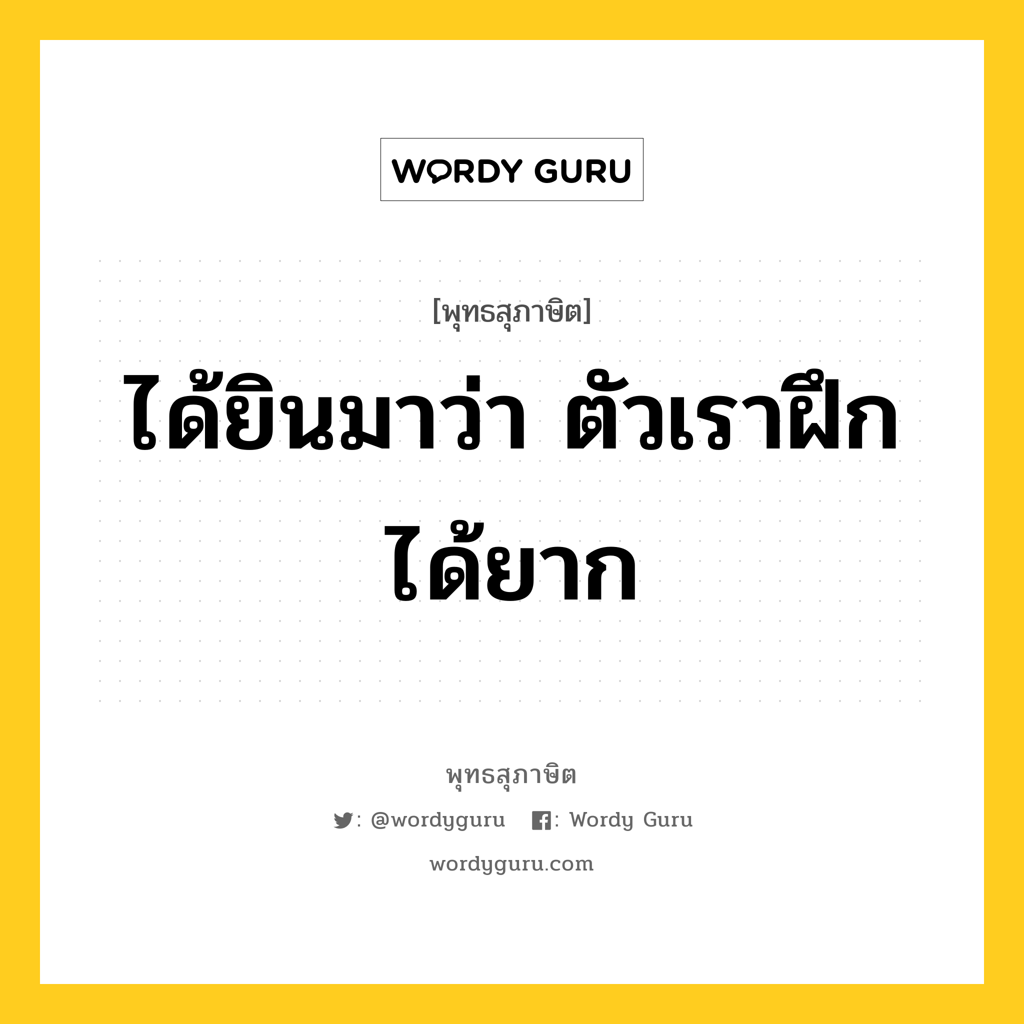 ได้ยินมาว่า ตัวเราฝึกได้ยาก หมายถึงอะไร?, พุทธสุภาษิต ได้ยินมาว่า ตัวเราฝึกได้ยาก หมวดหมู่ หมวดตน- ฝึกตน หมวด หมวดตน- ฝึกตน