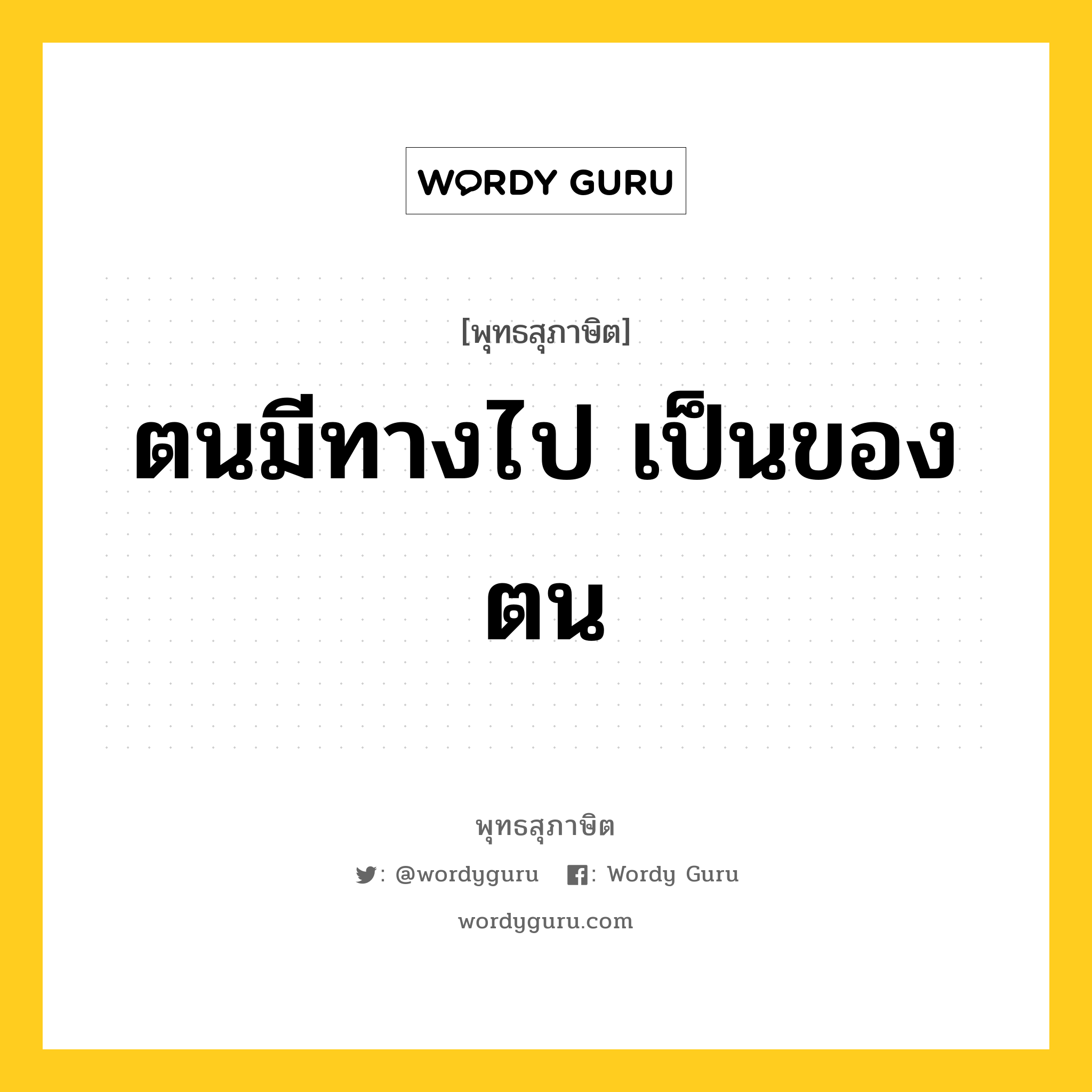 ตนมีทางไป เป็นของตน หมายถึงอะไร?, พุทธสุภาษิต ตนมีทางไป เป็นของตน หมวดหมู่ หมวดตน- ฝึกตน หมวด หมวดตน- ฝึกตน