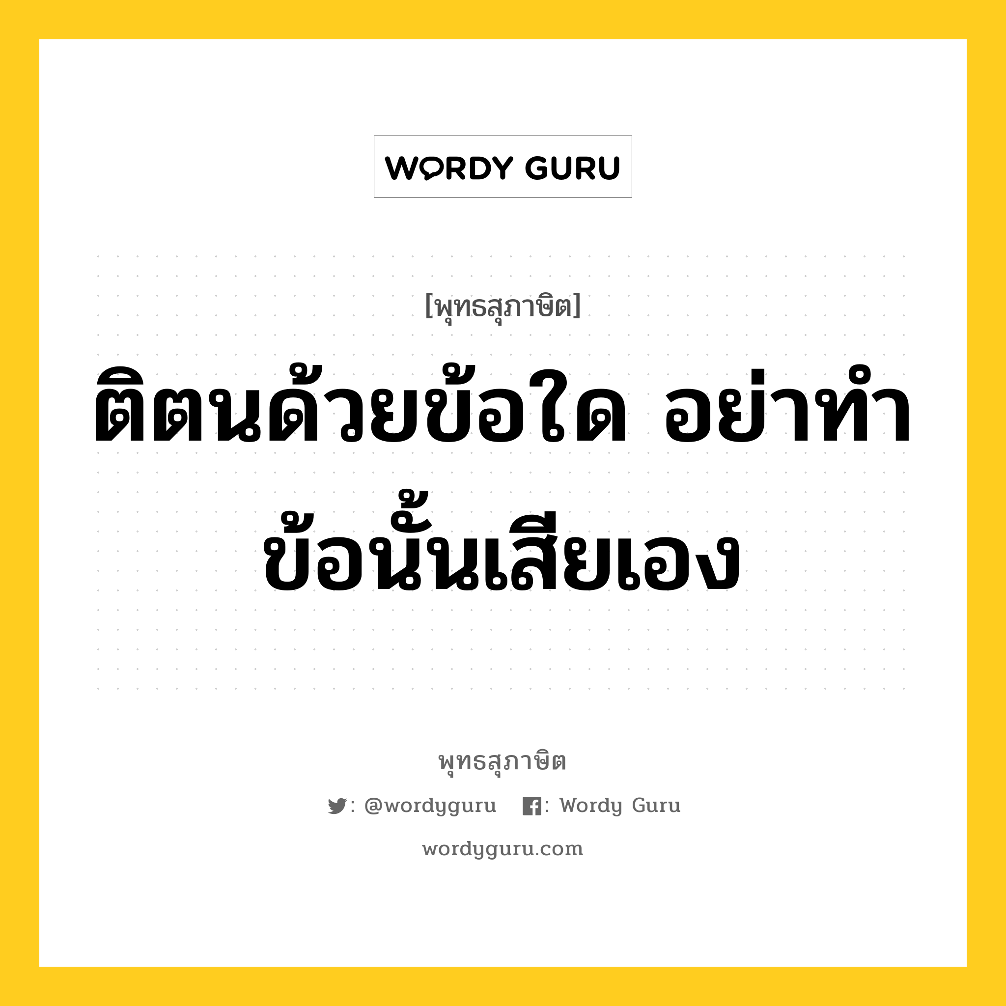 ติตนด้วยข้อใด อย่าทำข้อนั้นเสียเอง หมายถึงอะไร?, พุทธสุภาษิต ติตนด้วยข้อใด อย่าทำข้อนั้นเสียเอง หมวดหมู่ หมวดตน- ฝึกตน หมวด หมวดตน- ฝึกตน