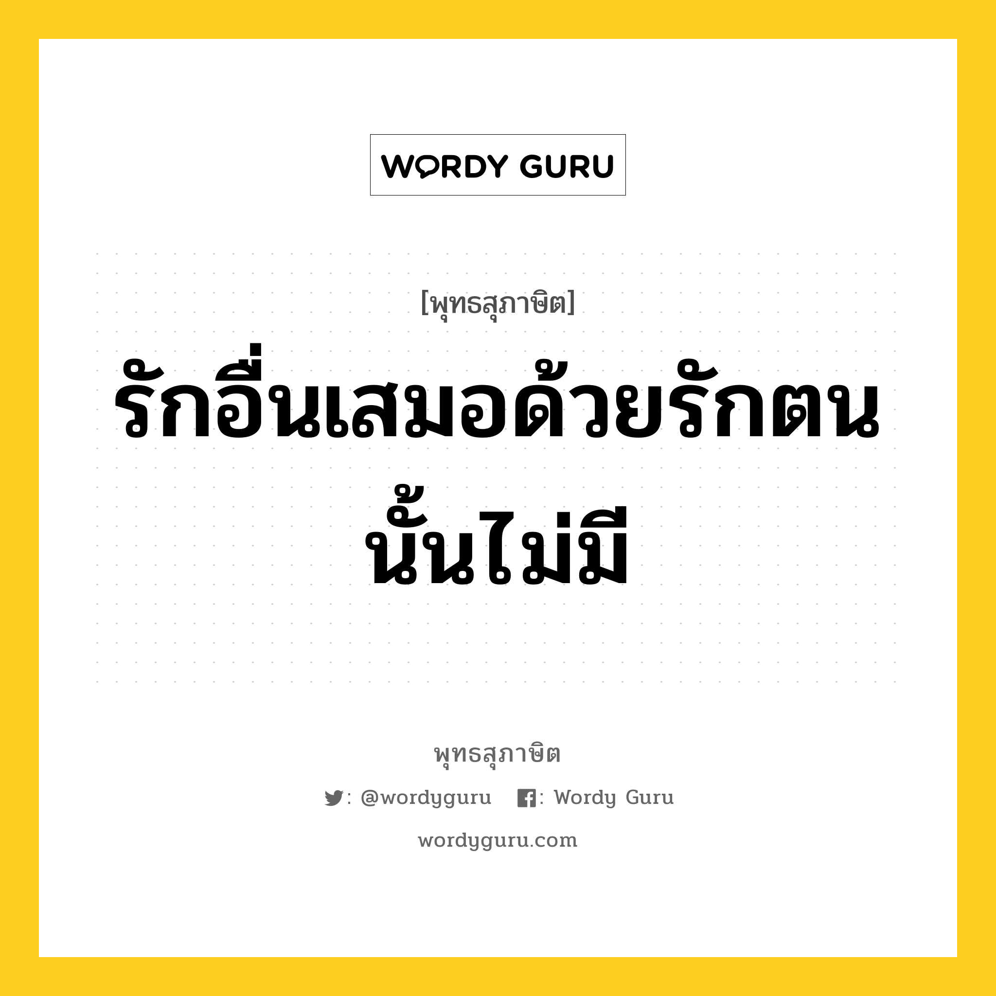 รักอื่นเสมอด้วยรักตน นั้นไม่มี หมายถึงอะไร?, พุทธสุภาษิต รักอื่นเสมอด้วยรักตน นั้นไม่มี หมวดหมู่ หมวดตน- ฝึกตน หมวด หมวดตน- ฝึกตน