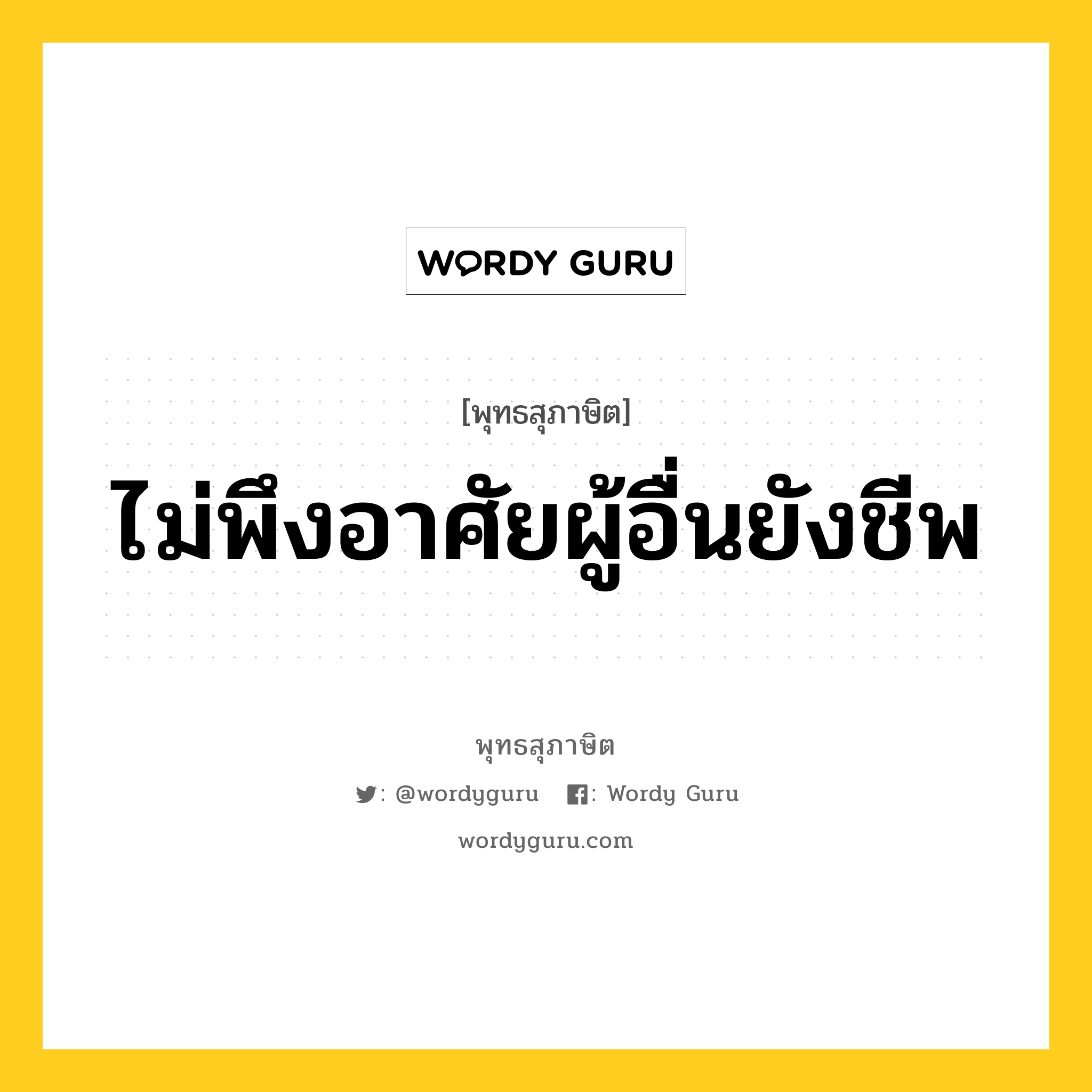 ไม่พึงอาศัยผู้อื่นยังชีพ หมายถึงอะไร?, พุทธสุภาษิต ไม่พึงอาศัยผู้อื่นยังชีพ หมวดหมู่ หมวดตน- ฝึกตน หมวด หมวดตน- ฝึกตน