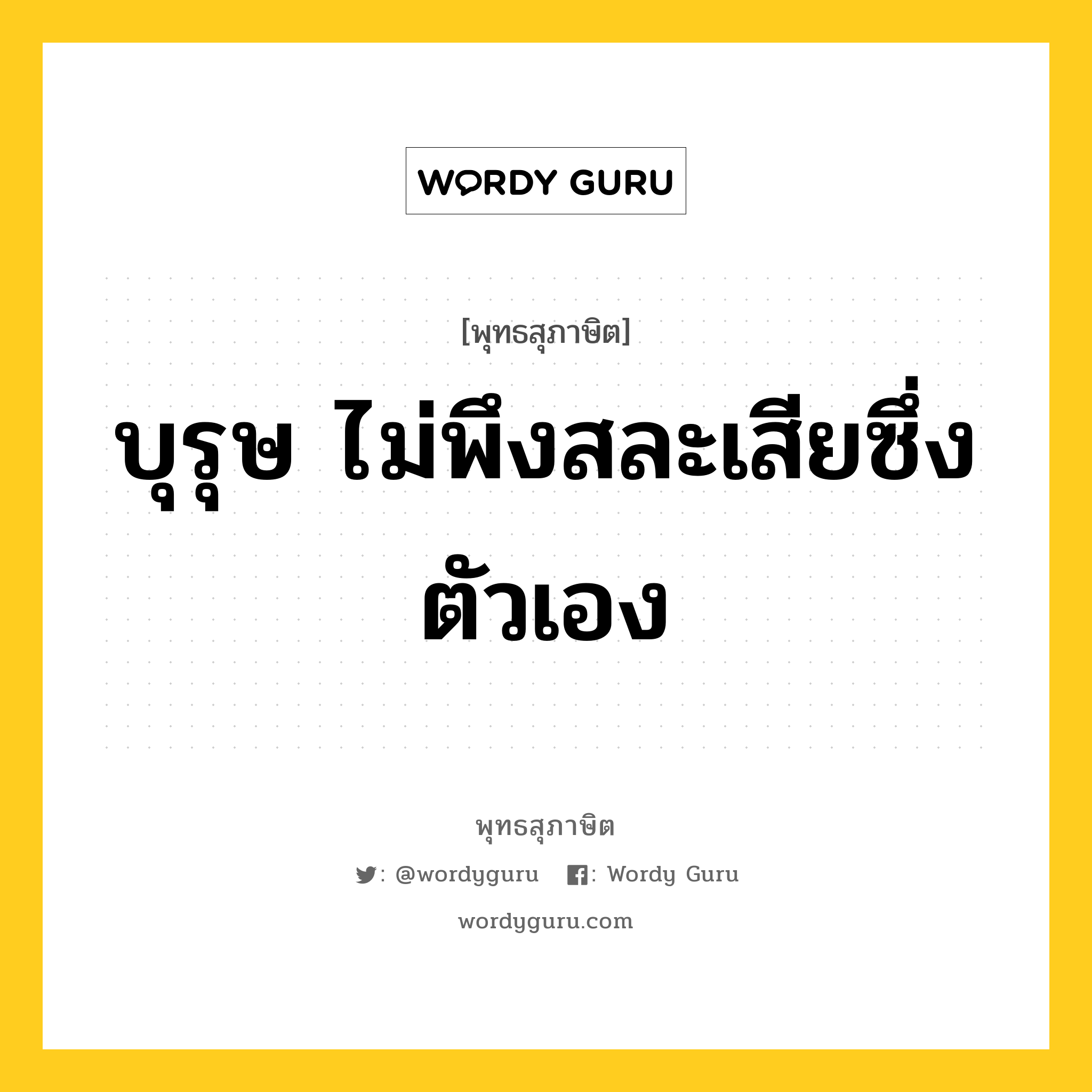 บุรุษ ไม่พึงสละเสียซึ่งตัวเอง หมายถึงอะไร?, พุทธสุภาษิต บุรุษ ไม่พึงสละเสียซึ่งตัวเอง หมวดหมู่ หมวดตน- ฝึกตน หมวด หมวดตน- ฝึกตน