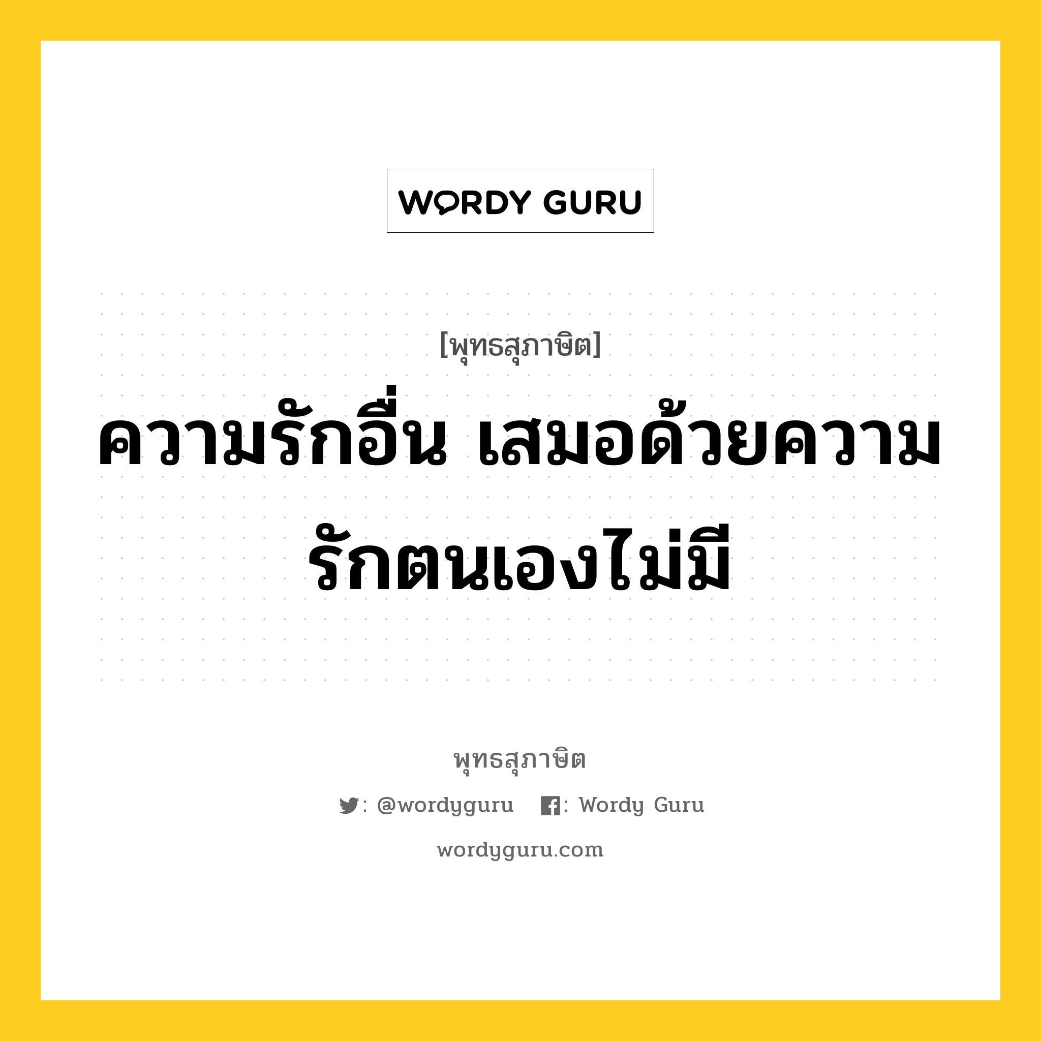 ความรักอื่น เสมอด้วยความรักตนเองไม่มี หมายถึงอะไร?, พุทธสุภาษิต ความรักอื่น เสมอด้วยความรักตนเองไม่มี หมวดหมู่ หมวดตน- ฝึกตน หมวด หมวดตน- ฝึกตน