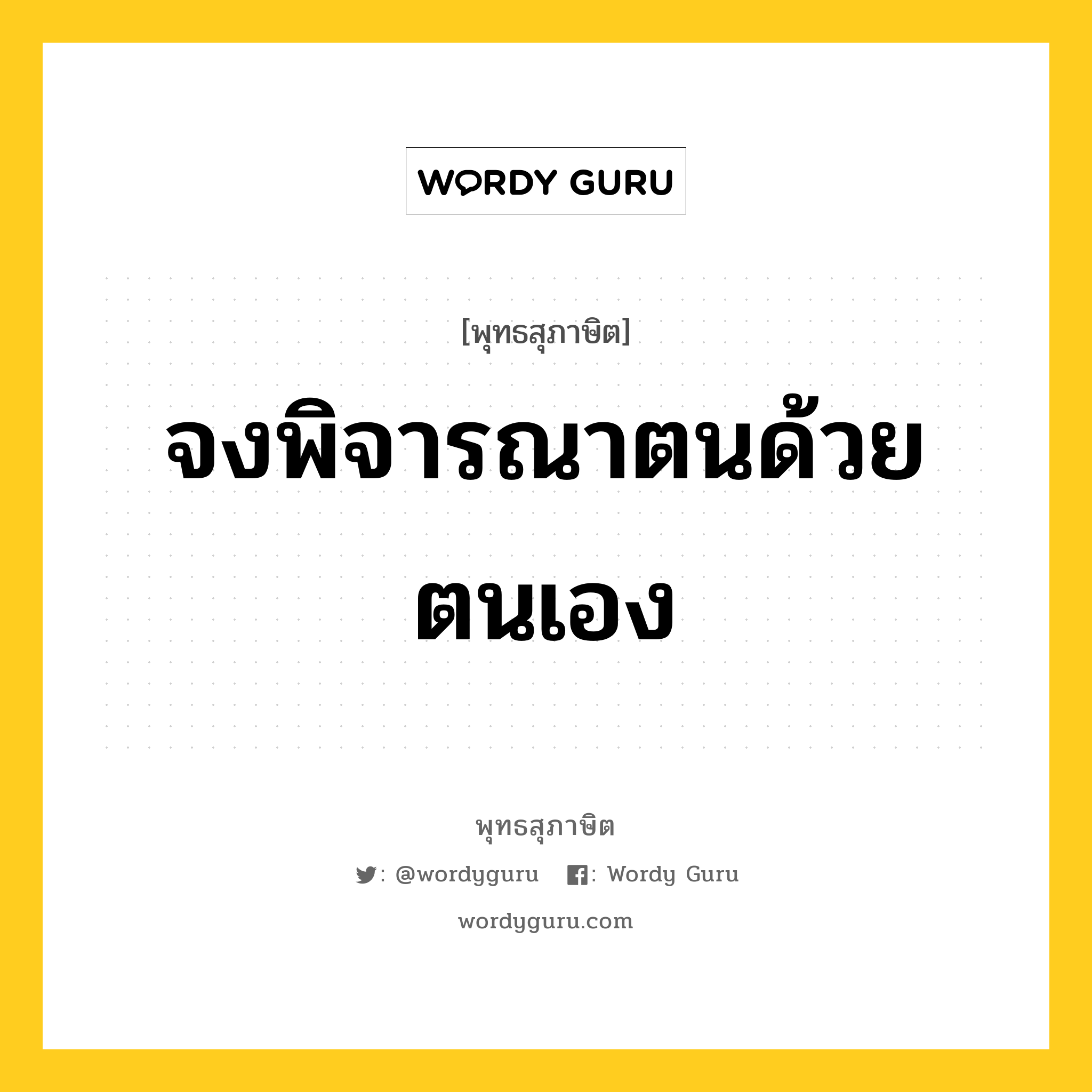 จงพิจารณาตนด้วยตนเอง หมายถึงอะไร?, พุทธสุภาษิต จงพิจารณาตนด้วยตนเอง หมวดหมู่ หมวดตน- ฝึกตน หมวด หมวดตน- ฝึกตน