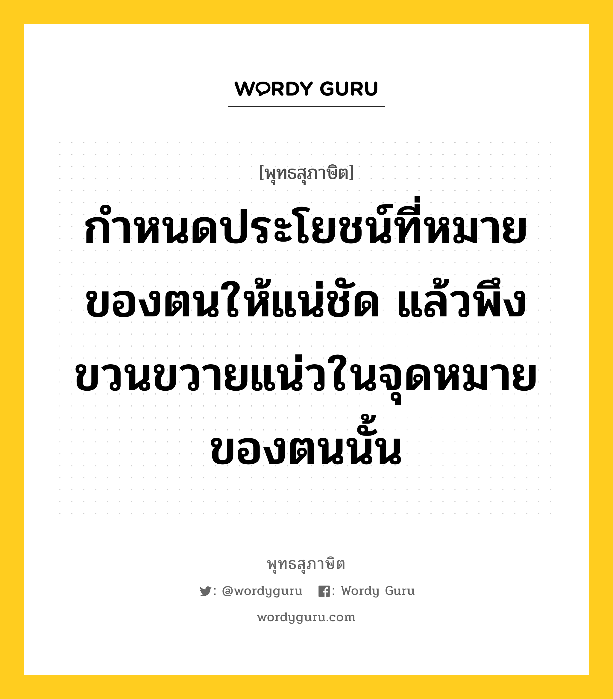 กำหนดประโยชน์ที่หมายของตนให้แน่ชัด แล้วพึงขวนขวายแน่วในจุดหมายของตนนั้น หมายถึงอะไร?, พุทธสุภาษิต กำหนดประโยชน์ที่หมายของตนให้แน่ชัด แล้วพึงขวนขวายแน่วในจุดหมายของตนนั้น หมวดหมู่ หมวดตน- ฝึกตน หมวด หมวดตน- ฝึกตน