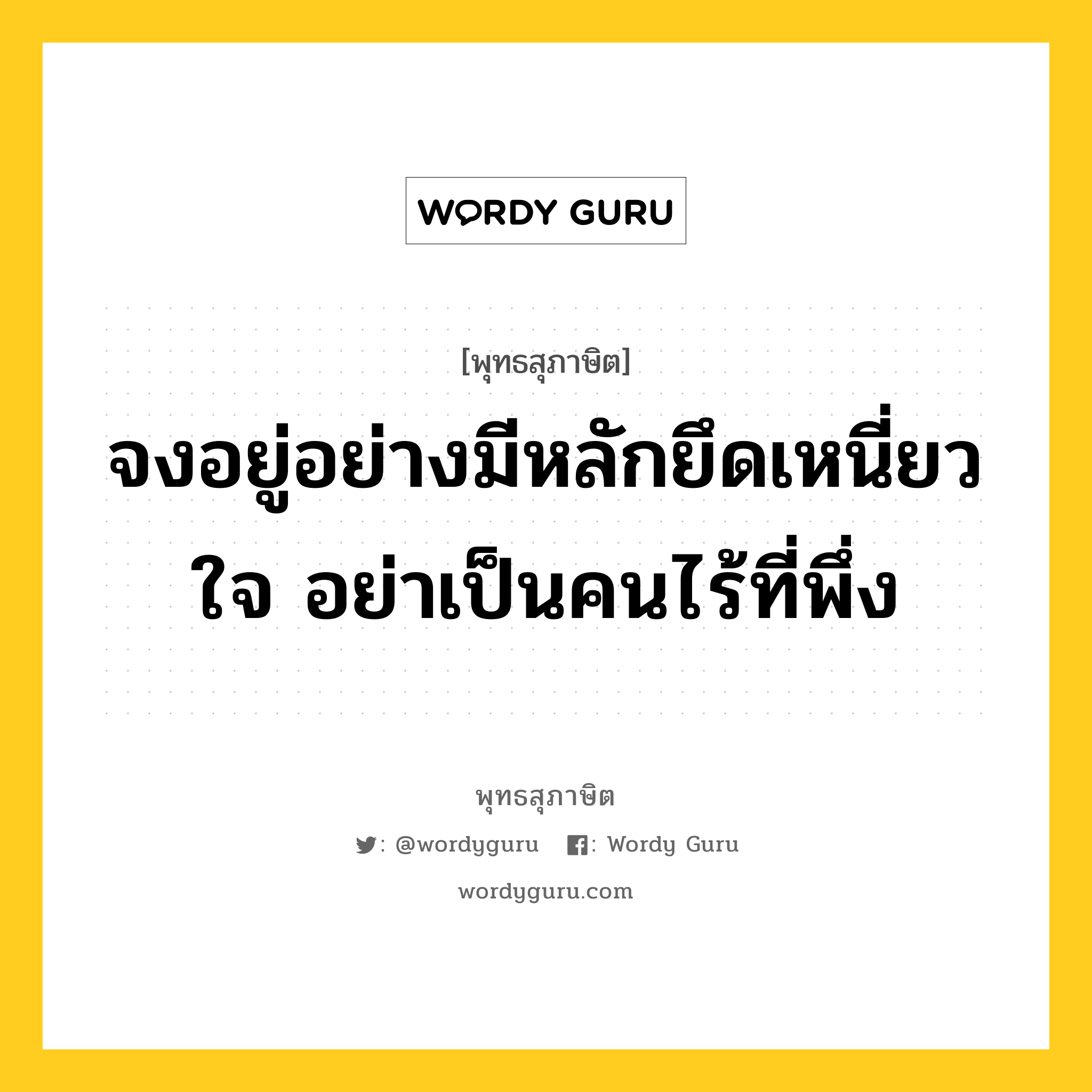 จงอยู่อย่างมีหลักยึดเหนี่ยวใจ อย่าเป็นคนไร้ที่พึ่ง หมายถึงอะไร?, พุทธสุภาษิต จงอยู่อย่างมีหลักยึดเหนี่ยวใจ อย่าเป็นคนไร้ที่พึ่ง หมวดหมู่ หมวดตน- ฝึกตน หมวด หมวดตน- ฝึกตน