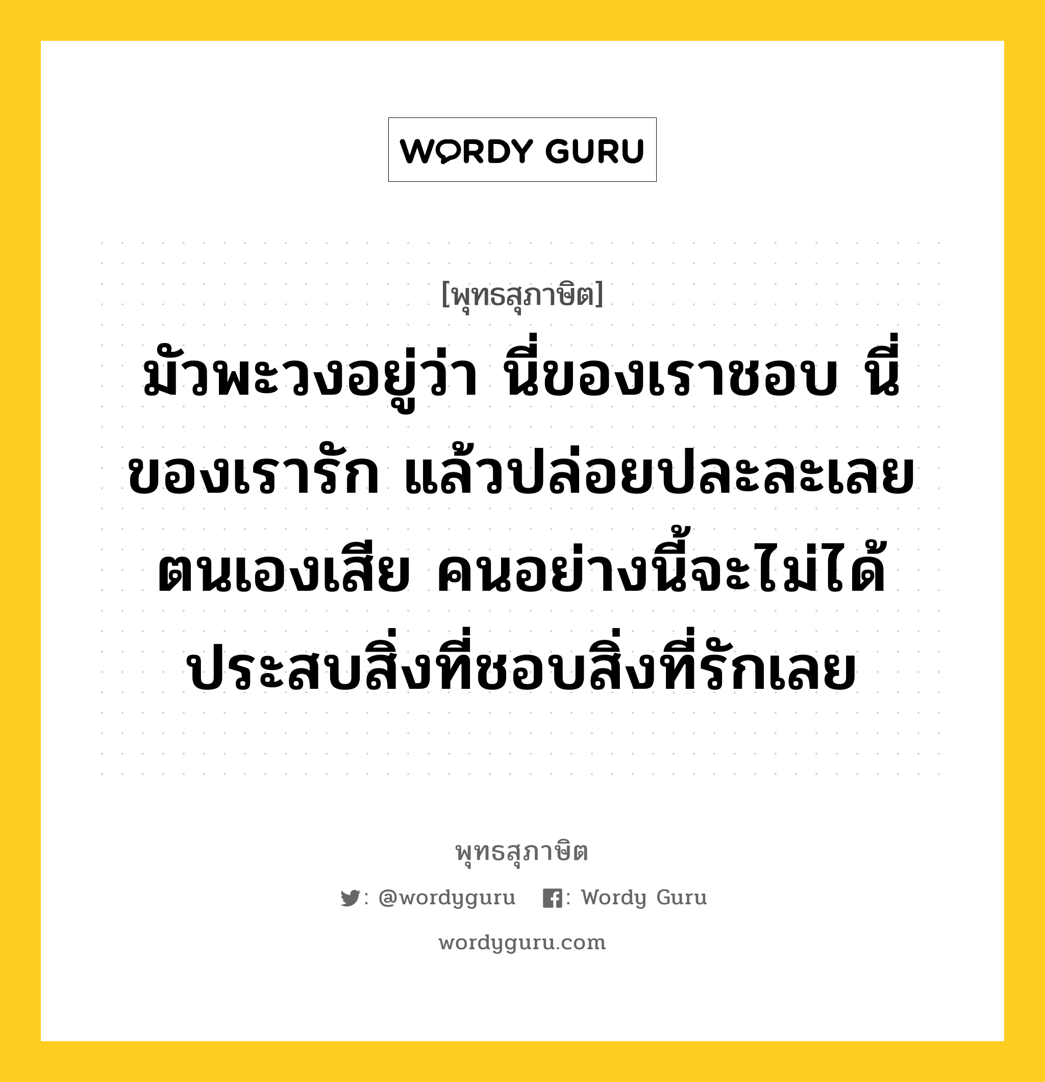 มัวพะวงอยู่ว่า นี่ของเราชอบ นี่ของเรารัก แล้วปล่อยปละละเลยตนเองเสีย คนอย่างนี้จะไม่ได้ประสบสิ่งที่ชอบสิ่งที่รักเลย หมายถึงอะไร?, พุทธสุภาษิต มัวพะวงอยู่ว่า นี่ของเราชอบ นี่ของเรารัก แล้วปล่อยปละละเลยตนเองเสีย คนอย่างนี้จะไม่ได้ประสบสิ่งที่ชอบสิ่งที่รักเลย หมวดหมู่ หมวดตน- ฝึกตน หมวด หมวดตน- ฝึกตน