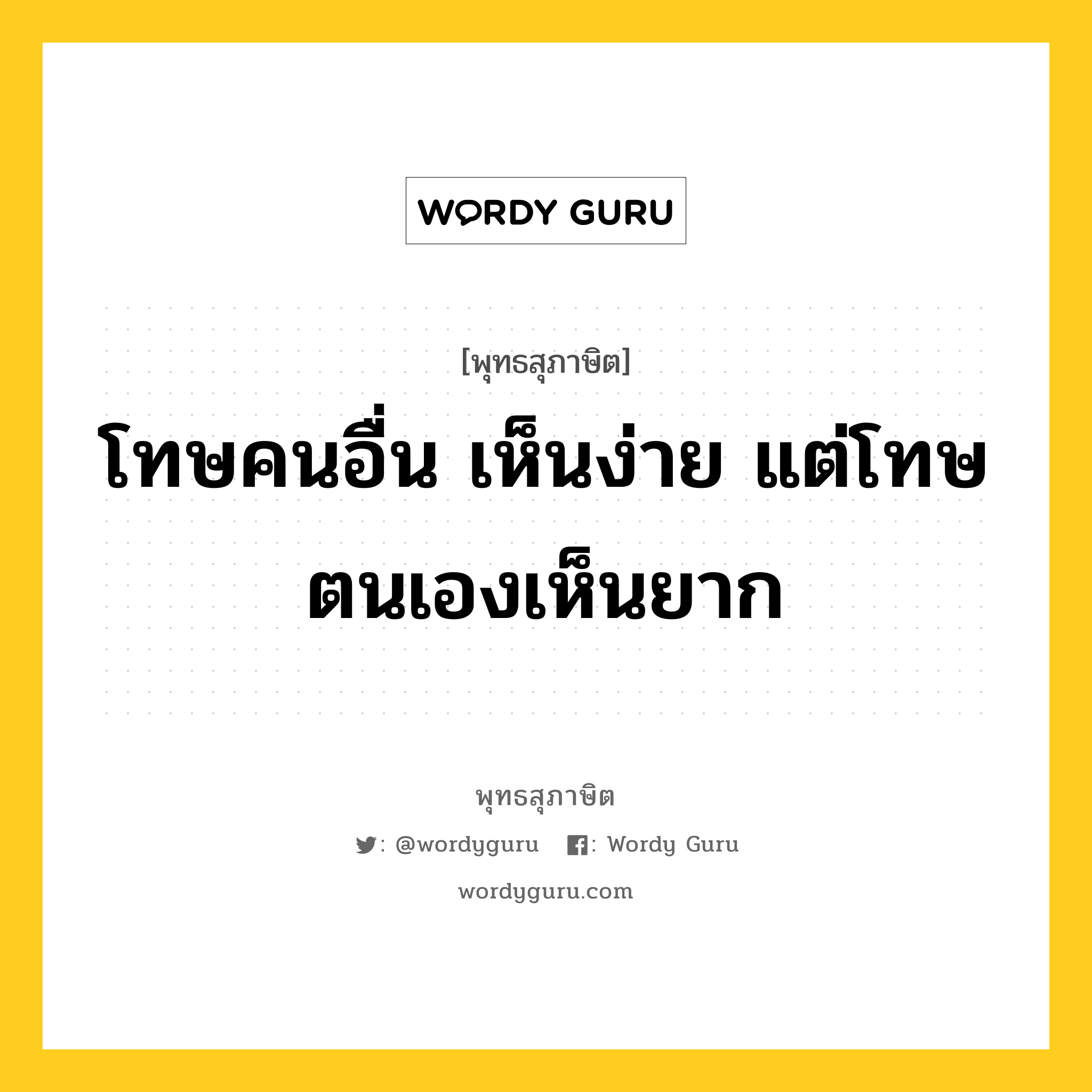 โทษคนอื่น เห็นง่าย แต่โทษตนเองเห็นยาก หมายถึงอะไร?, พุทธสุภาษิต โทษคนอื่น เห็นง่าย แต่โทษตนเองเห็นยาก หมวดหมู่ หมวดตน- ฝึกตน หมวด หมวดตน- ฝึกตน