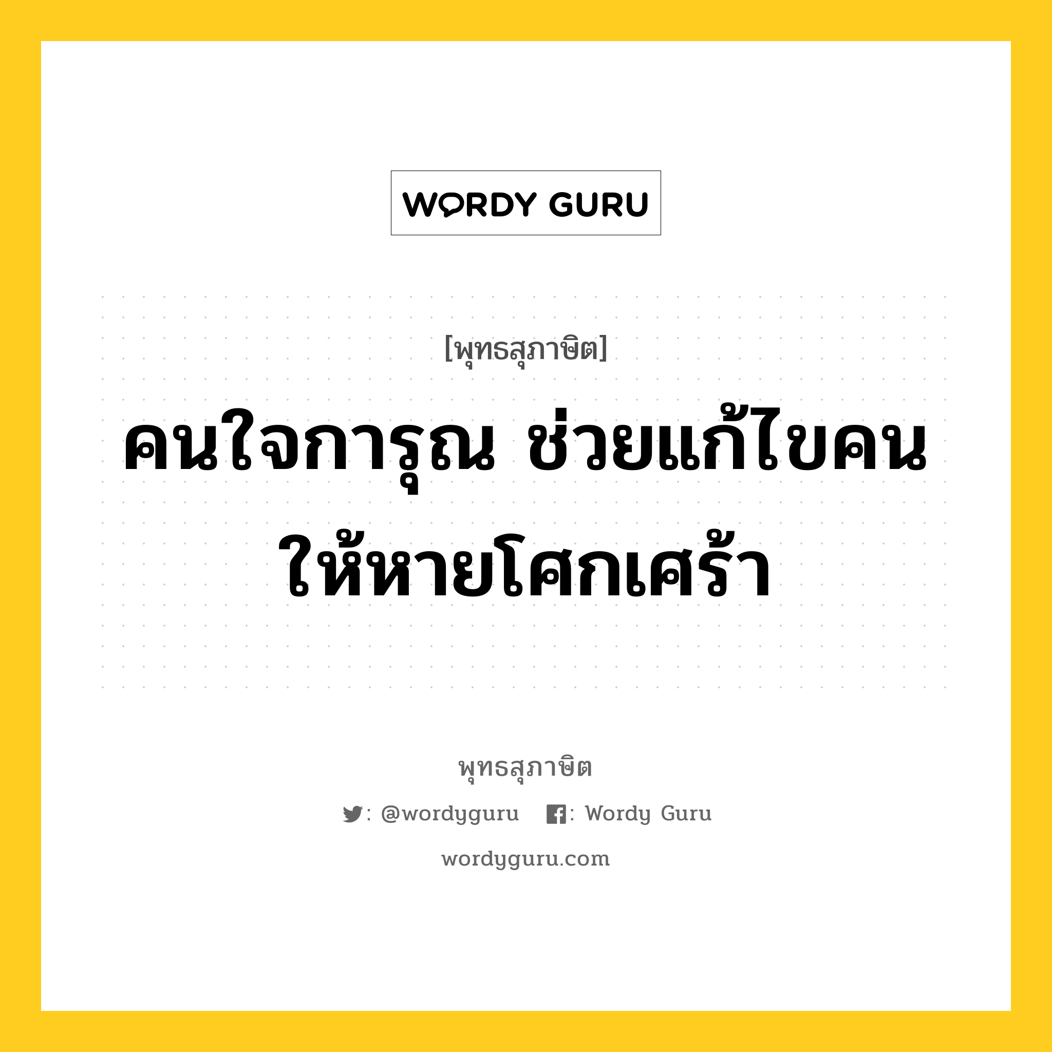 คนใจการุณ ช่วยแก้ไขคนให้หายโศกเศร้า หมายถึงอะไร?, พุทธสุภาษิต คนใจการุณ ช่วยแก้ไขคนให้หายโศกเศร้า หมวดหมู่ หมวดทาน หมวด หมวดทาน