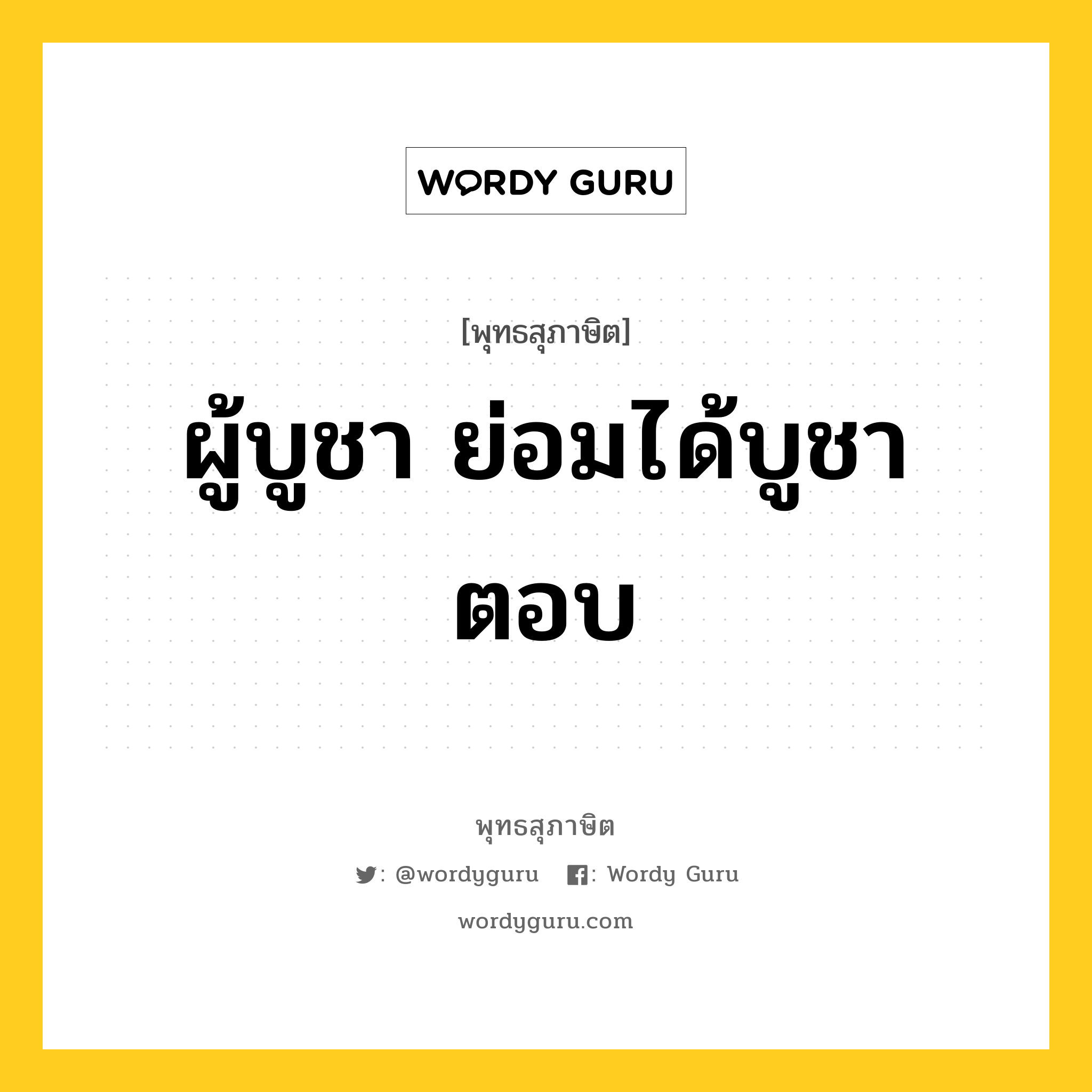 ผู้บูชา ย่อมได้บูชาตอบ หมายถึงอะไร?, พุทธสุภาษิต ผู้บูชา ย่อมได้บูชาตอบ หมวดหมู่ หมวดทาน หมวด หมวดทาน