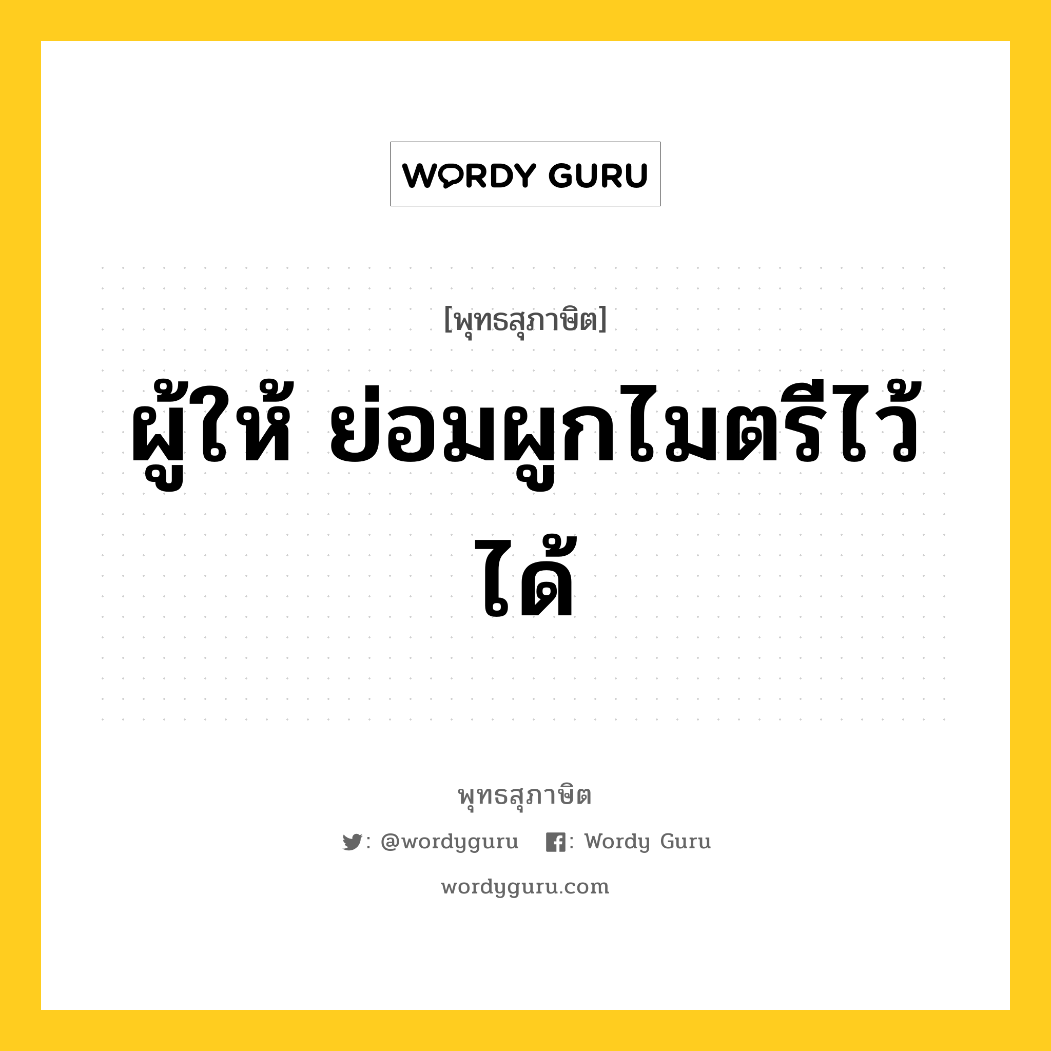 ผู้ให้ ย่อมผูกไมตรีไว้ได้ หมายถึงอะไร?, พุทธสุภาษิต ผู้ให้ ย่อมผูกไมตรีไว้ได้ หมวดหมู่ หมวดทาน หมวด หมวดทาน