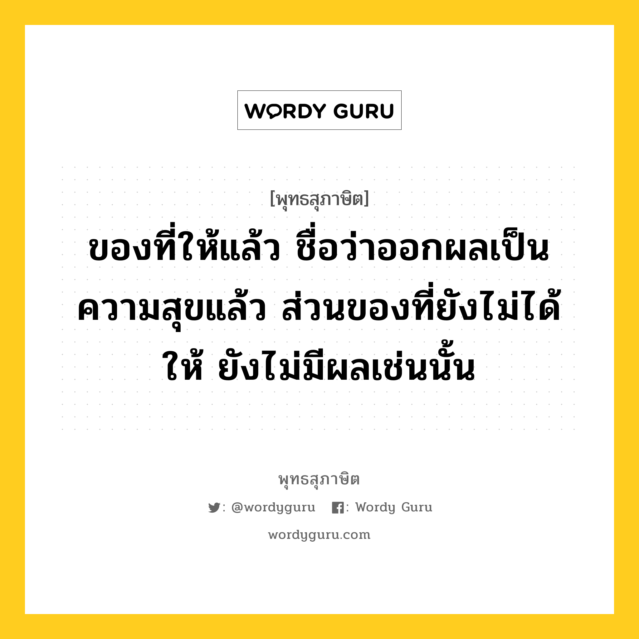 ของที่ให้แล้ว ชื่อว่าออกผลเป็นความสุขแล้ว ส่วนของที่ยังไม่ได้ให้ ยังไม่มีผลเช่นนั้น หมายถึงอะไร?, พุทธสุภาษิต ของที่ให้แล้ว ชื่อว่าออกผลเป็นความสุขแล้ว ส่วนของที่ยังไม่ได้ให้ ยังไม่มีผลเช่นนั้น หมวดหมู่ หมวดทาน หมวด หมวดทาน