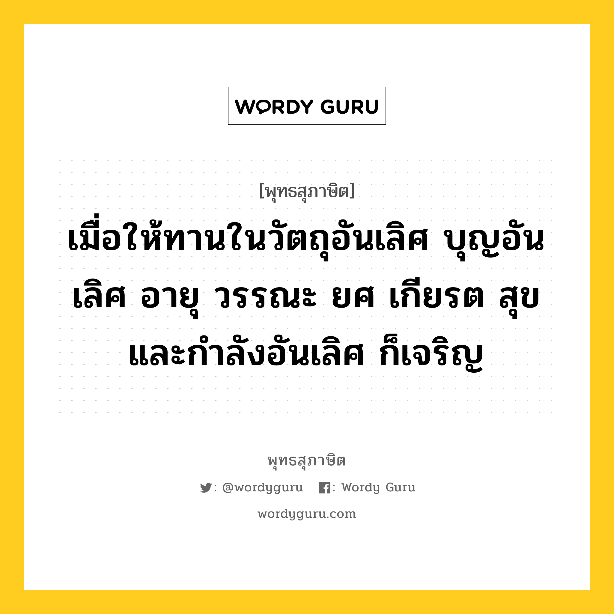 เมื่อให้ทานในวัตถุอันเลิศ บุญอันเลิศ อายุ วรรณะ ยศ เกียรต สุข และกำลังอันเลิศ ก็เจริญ หมายถึงอะไร?, พุทธสุภาษิต เมื่อให้ทานในวัตถุอันเลิศ บุญอันเลิศ อายุ วรรณะ ยศ เกียรต สุข และกำลังอันเลิศ ก็เจริญ หมวดหมู่ หมวดทาน หมวด หมวดทาน