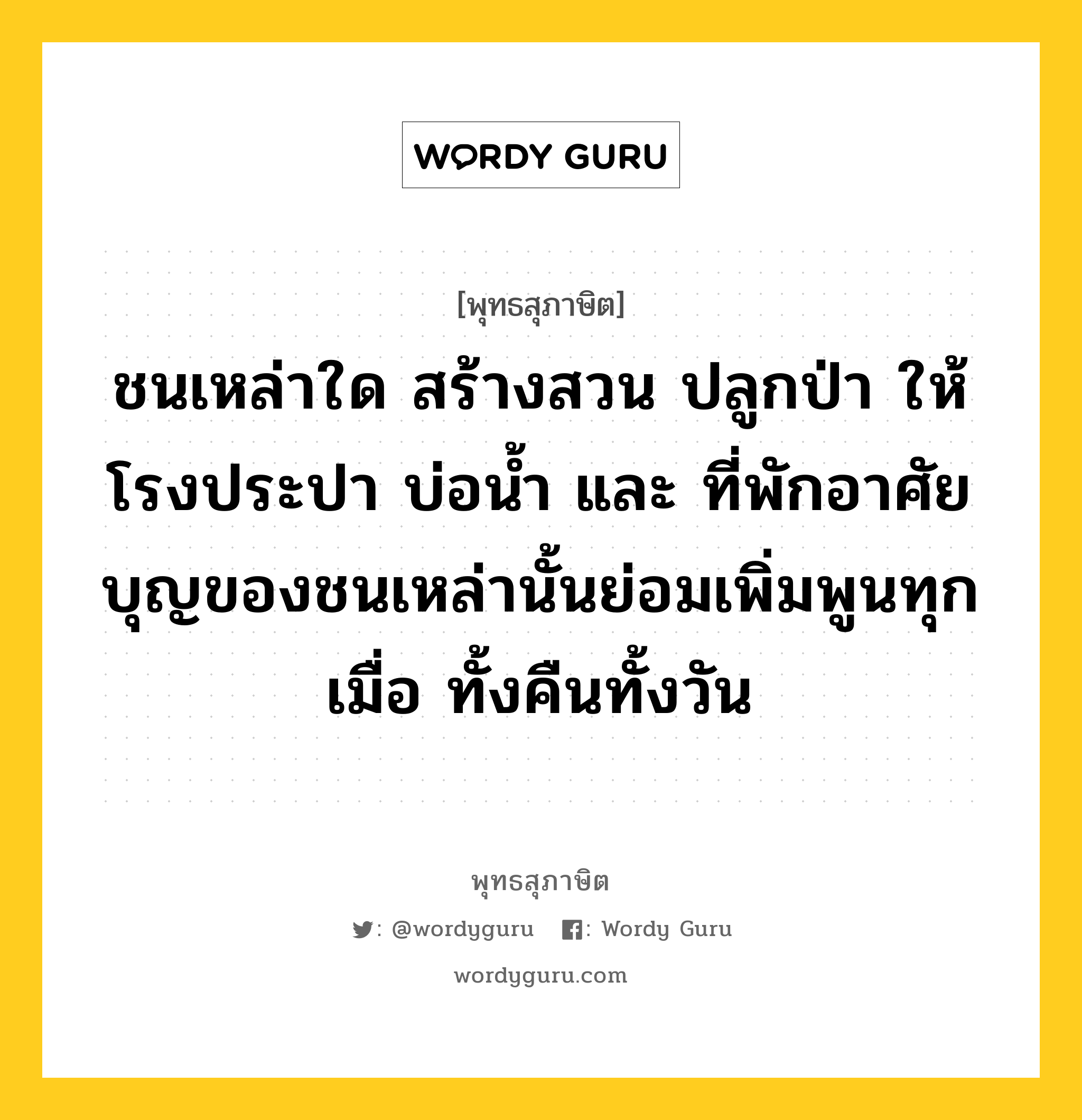 ชนเหล่าใด สร้างสวน ปลูกป่า ให้โรงประปา บ่อน้ำ และ ที่พักอาศัย บุญของชนเหล่านั้นย่อมเพิ่มพูนทุกเมื่อ ทั้งคืนทั้งวัน หมายถึงอะไร?, พุทธสุภาษิต ชนเหล่าใด สร้างสวน ปลูกป่า ให้โรงประปา บ่อน้ำ และ ที่พักอาศัย บุญของชนเหล่านั้นย่อมเพิ่มพูนทุกเมื่อ ทั้งคืนทั้งวัน หมวดหมู่ หมวดทาน หมวด หมวดทาน