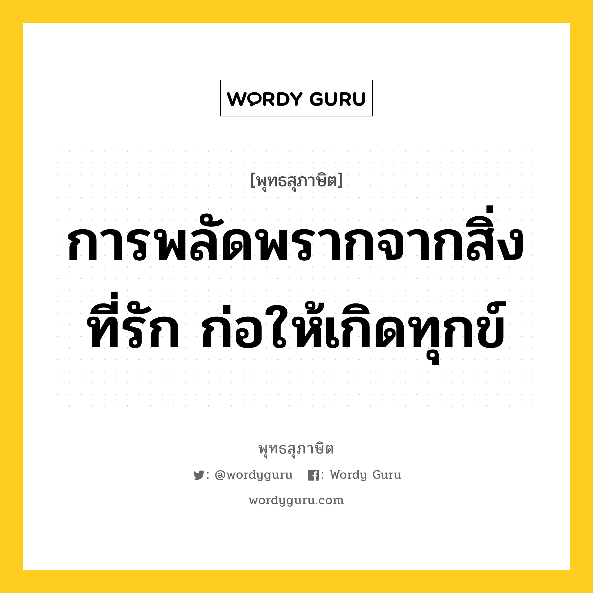 การพลัดพรากจากสิ่งที่รัก ก่อให้เกิดทุกข์ หมายถึงอะไร?, พุทธสุภาษิต การพลัดพรากจากสิ่งที่รัก ก่อให้เกิดทุกข์ หมวดหมู่ หมวดทุกข์-พ้นทุกข์ หมวด หมวดทุกข์-พ้นทุกข์