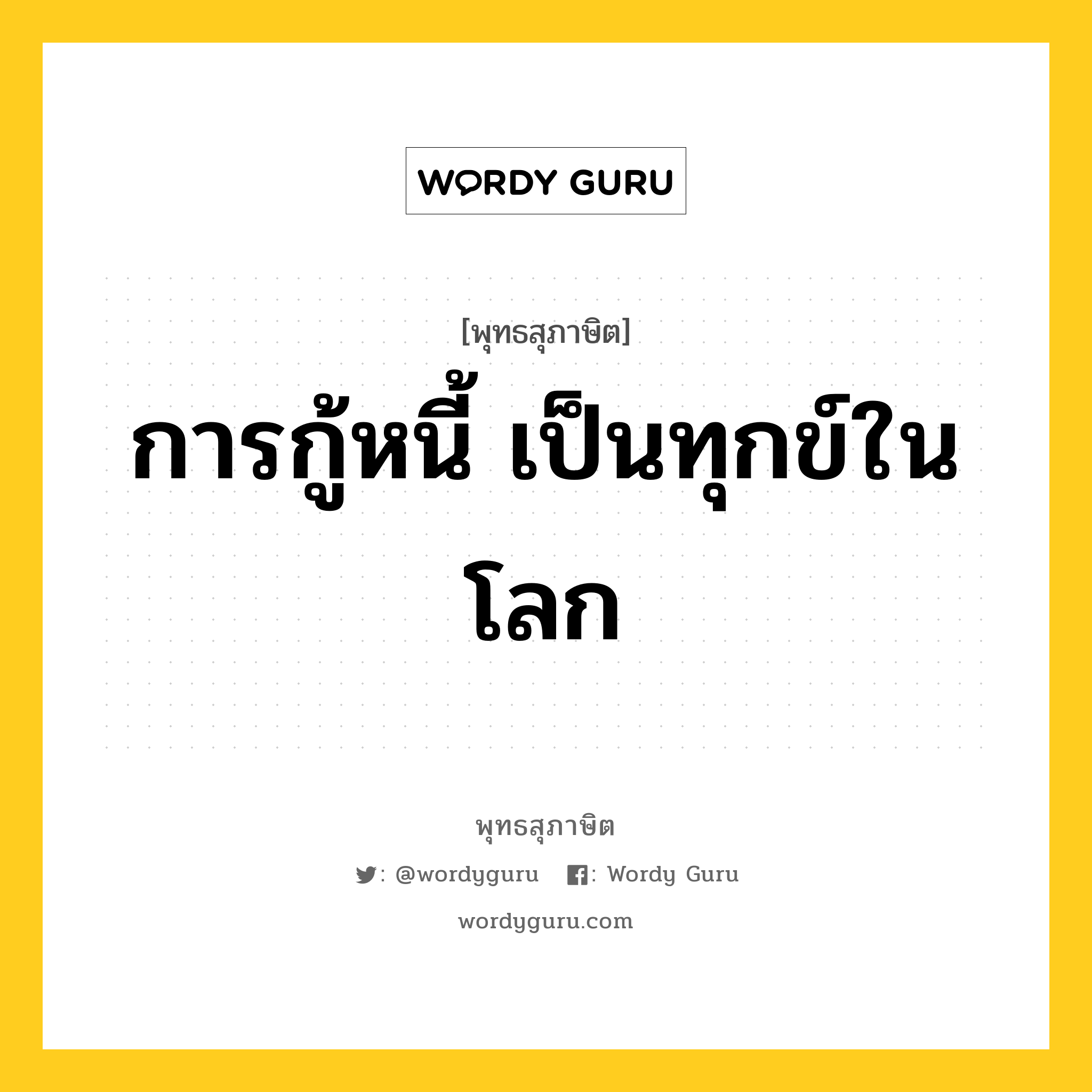 การกู้หนี้ เป็นทุกข์ในโลก หมายถึงอะไร?, พุทธสุภาษิต การกู้หนี้ เป็นทุกข์ในโลก หมวดหมู่ หมวดทุกข์-พ้นทุกข์ หมวด หมวดทุกข์-พ้นทุกข์