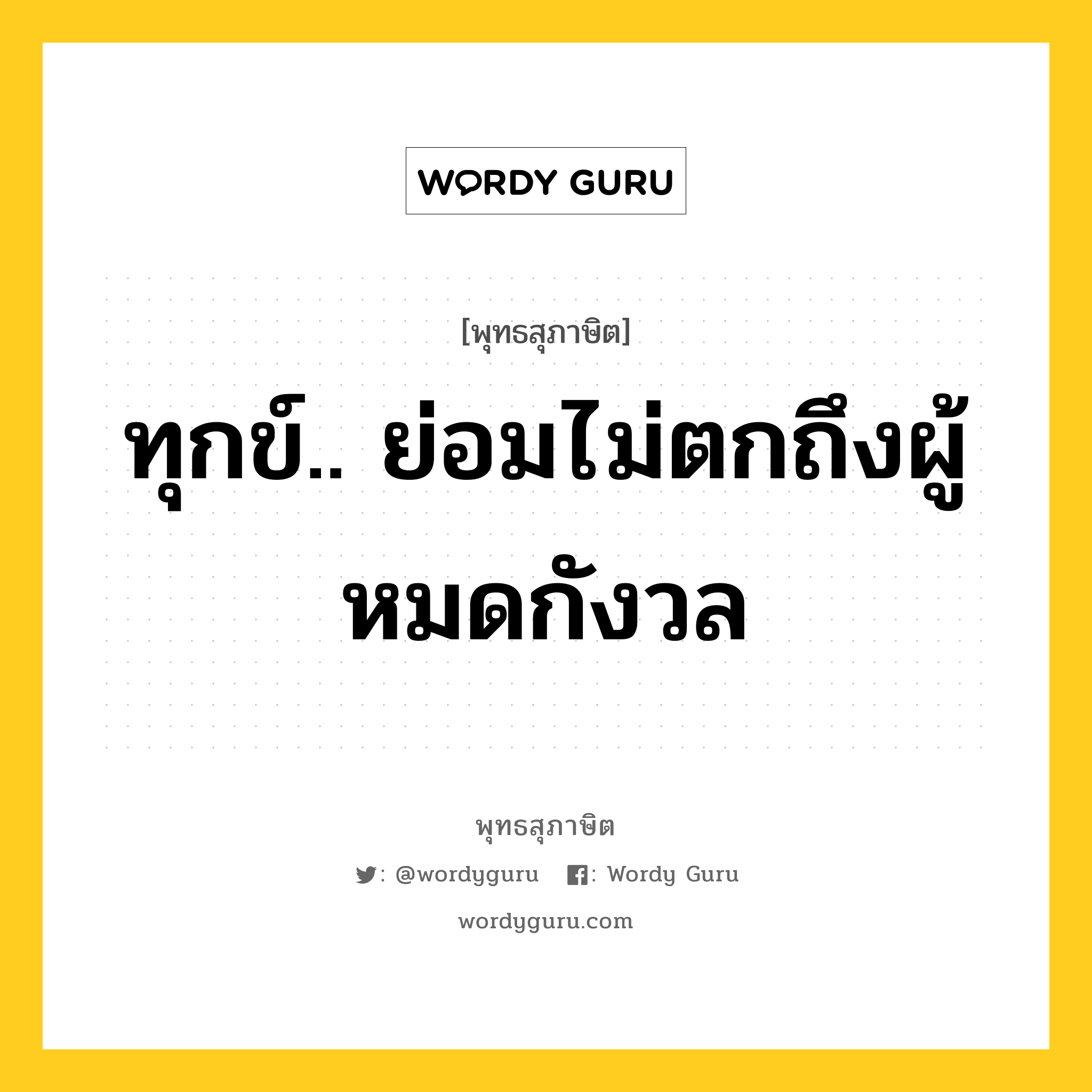 ทุกข์.. ย่อมไม่ตกถึงผู้หมดกังวล หมายถึงอะไร?, พุทธสุภาษิต ทุกข์.. ย่อมไม่ตกถึงผู้หมดกังวล หมวดหมู่ หมวดทุกข์-พ้นทุกข์ หมวด หมวดทุกข์-พ้นทุกข์